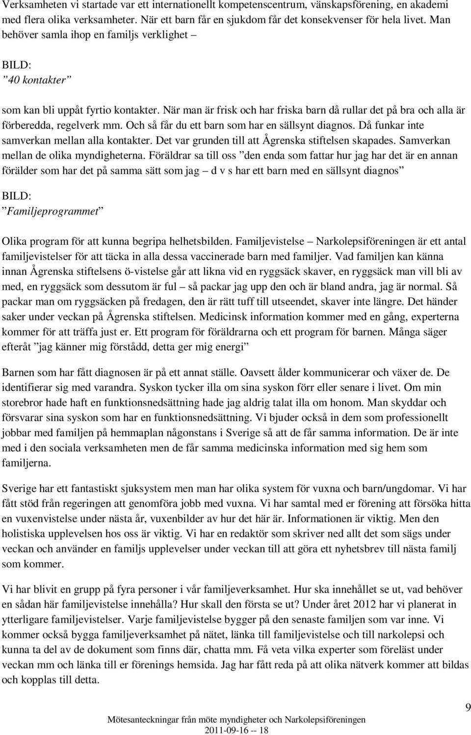 Och så får du ett barn som har en sällsynt diagnos. Då funkar inte samverkan mellan alla kontakter. Det var grunden till att Ågrenska stiftelsen skapades. Samverkan mellan de olika myndigheterna.