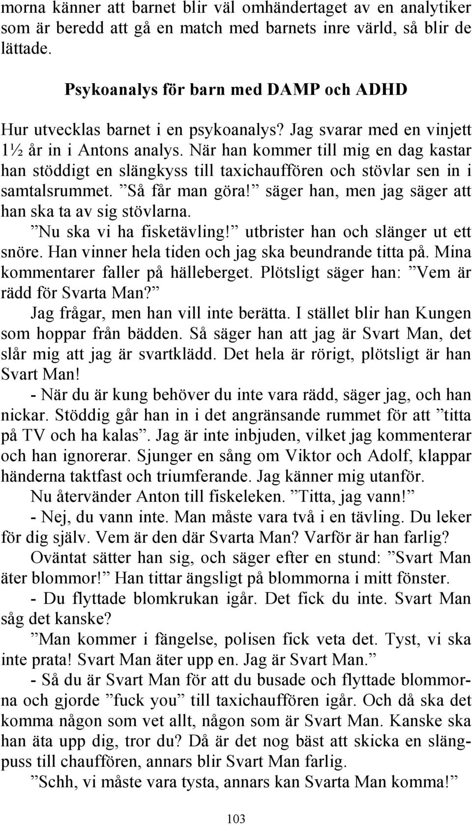 När han kommer till mig en dag kastar han stöddigt en slängkyss till taxichauffören och stövlar sen in i samtalsrummet. Så får man göra! säger han, men jag säger att han ska ta av sig stövlarna.