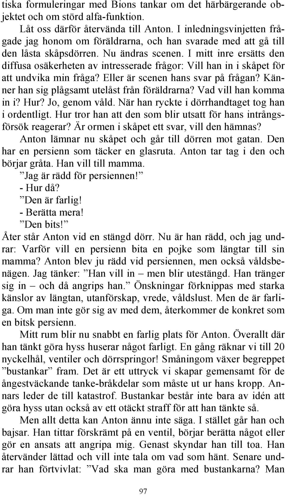 I mitt inre ersätts den diffusa osäkerheten av intresserade frågor: Vill han in i skåpet för att undvika min fråga? Eller är scenen hans svar på frågan?