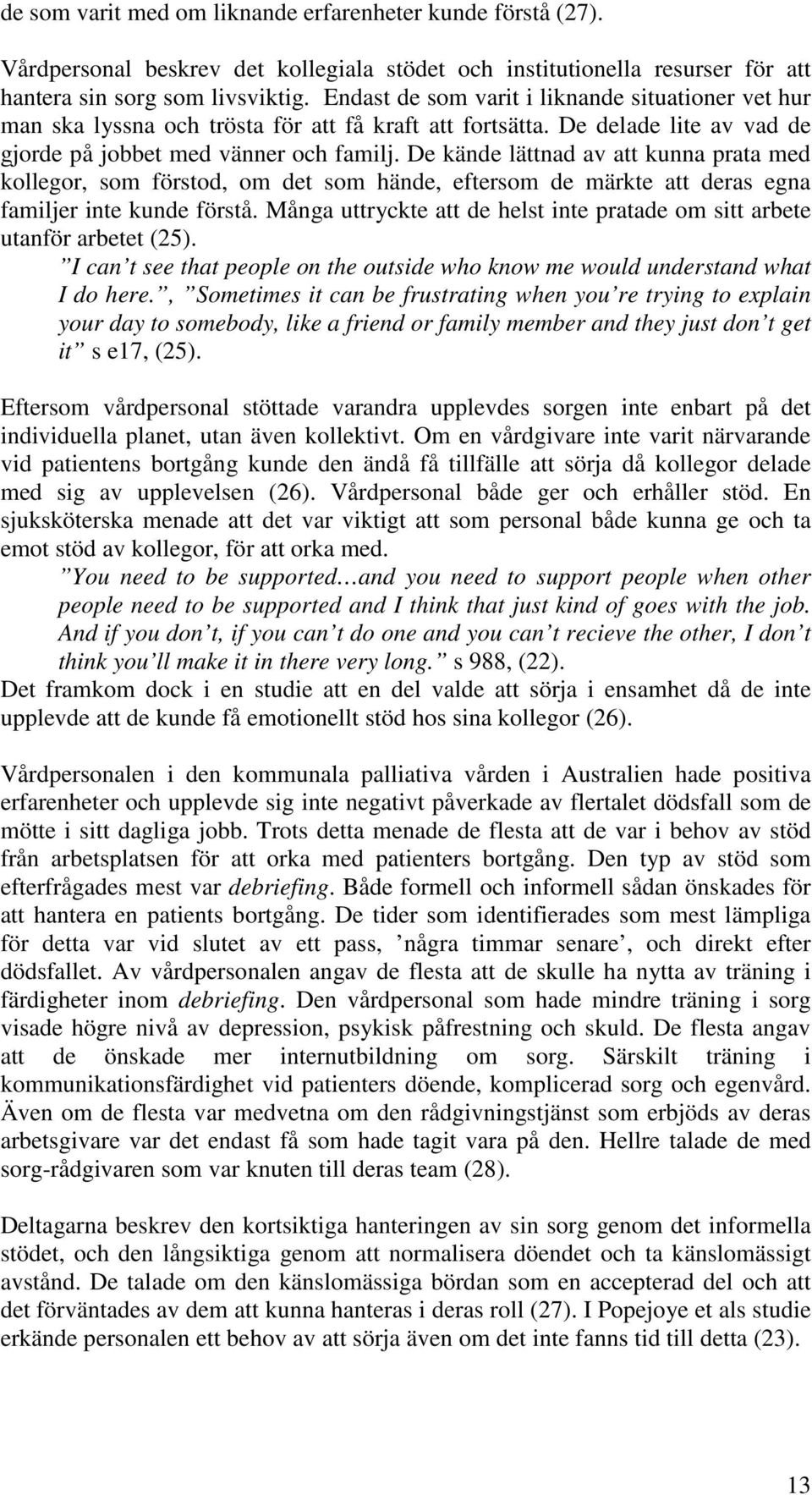 De kände lättnad av att kunna prata med kollegor, som förstod, om det som hände, eftersom de märkte att deras egna familjer inte kunde förstå.