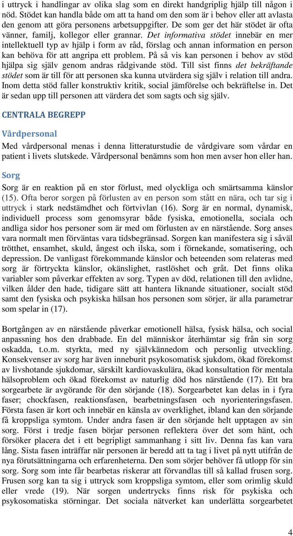 Det informativa stödet innebär en mer intellektuell typ av hjälp i form av råd, förslag och annan information en person kan behöva för att angripa ett problem.