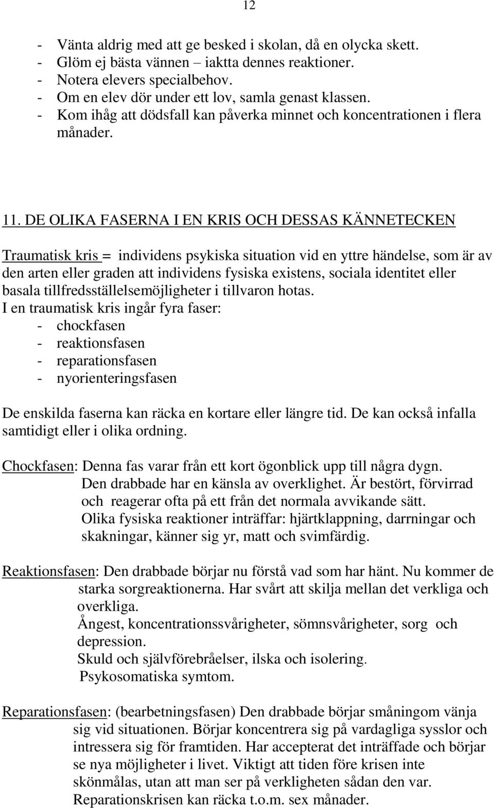 DE OLIKA FASERNA I EN KRIS OCH DESSAS KÄNNETECKEN Traumatisk kris = individens psykiska situation vid en yttre händelse, som är av den arten eller graden att individens fysiska existens, sociala