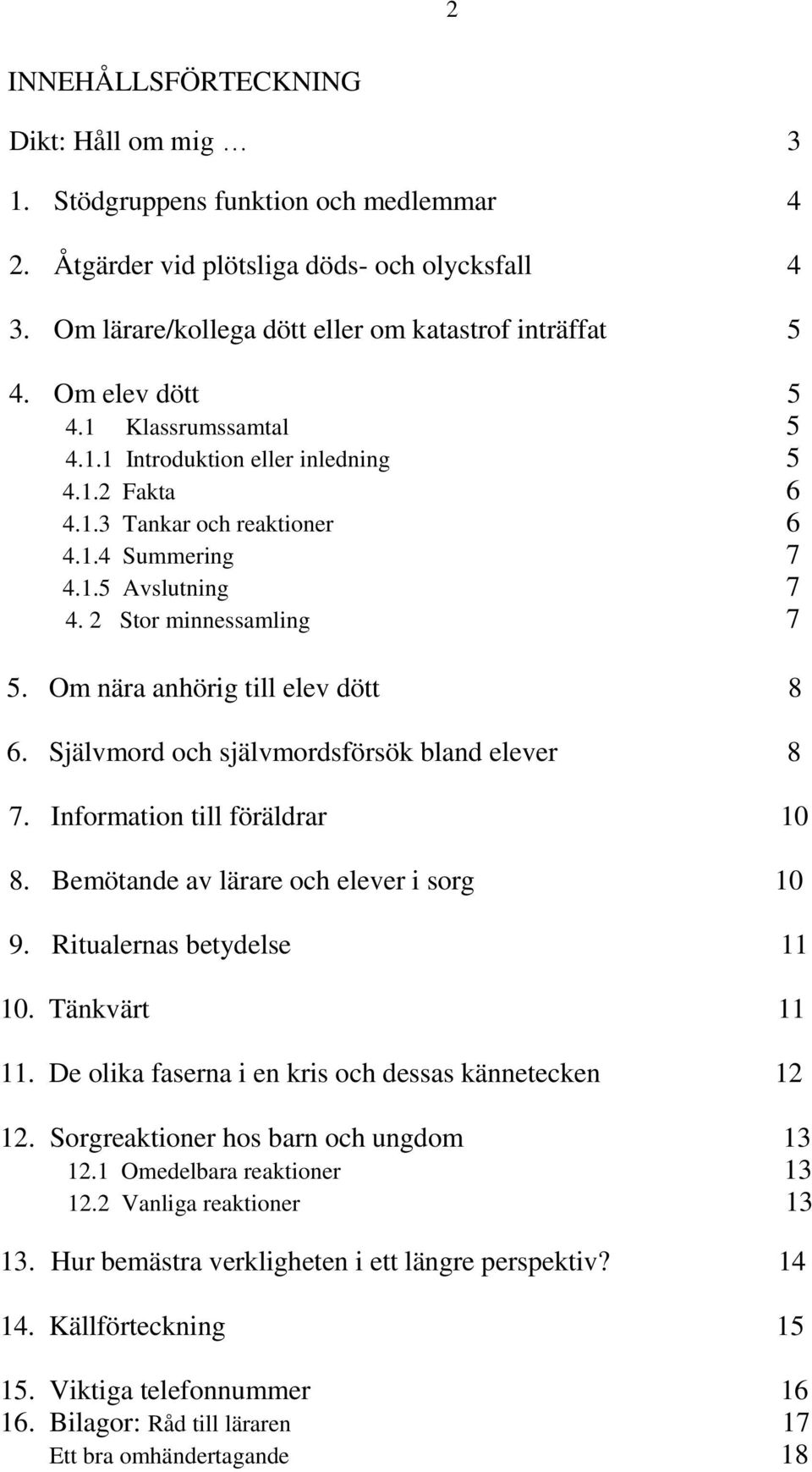 Om nära anhörig till elev dött 8 6. Självmord och självmordsförsök bland elever 8 7. Information till föräldrar 10 8. Bemötande av lärare och elever i sorg 10 9. Ritualernas betydelse 11 10.