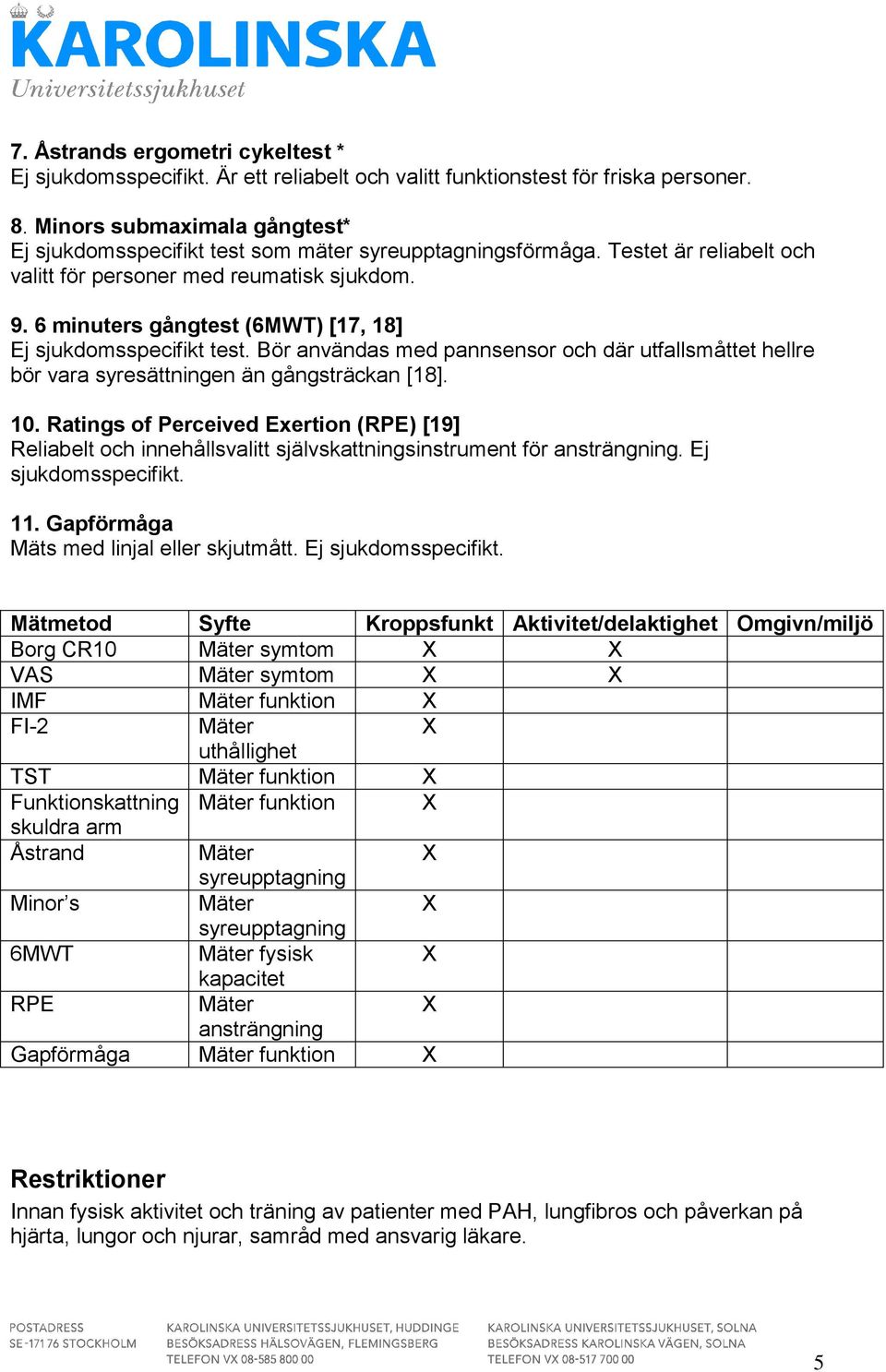 6 minuters gångtest (6MWT) [17, 18] Ej sjukdomsspecifikt test. Bör användas med pannsensor och där utfallsmåttet hellre bör vara syresättningen än gångsträckan [18]. 10.