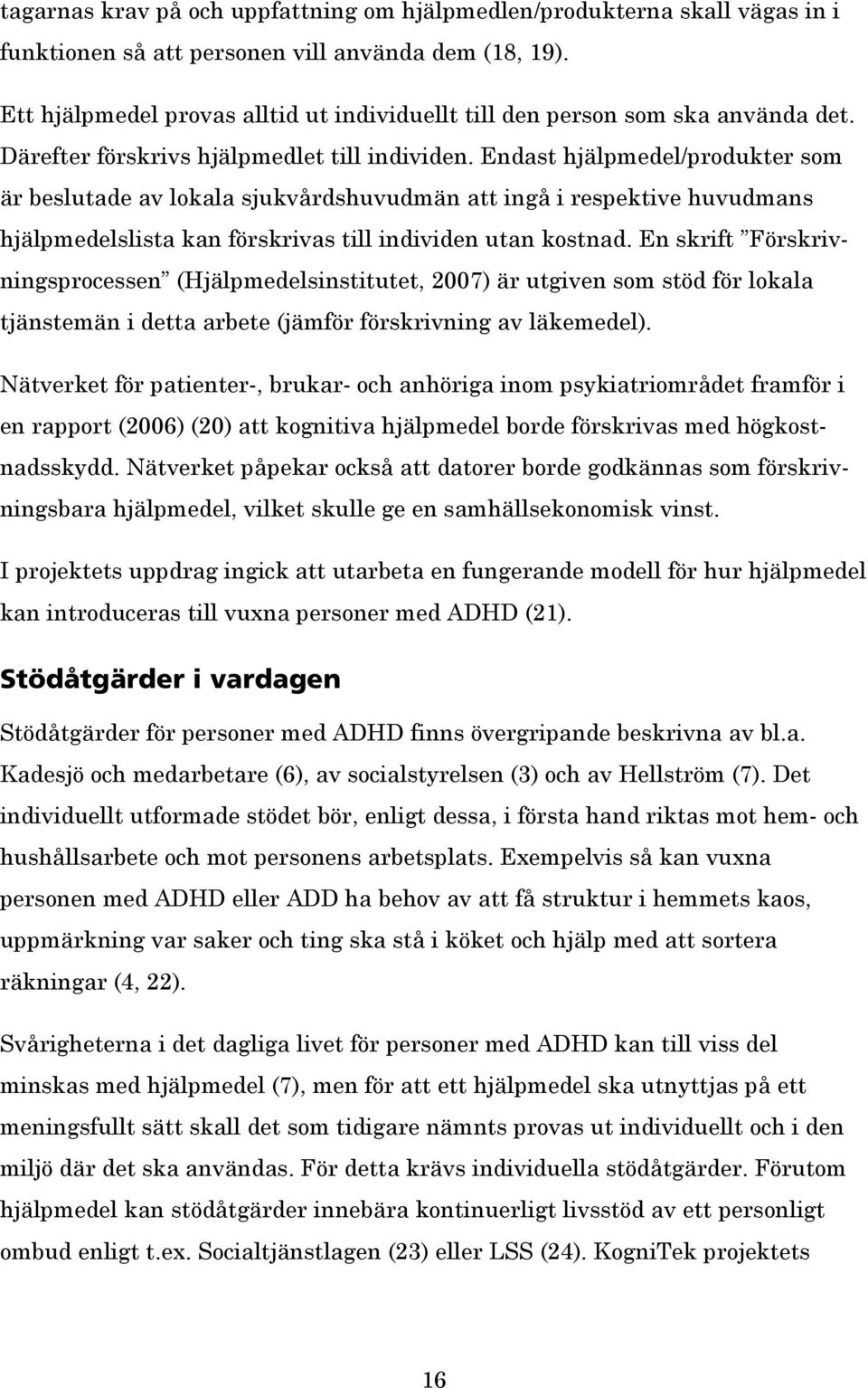 Endast hjälpmedel/produkter som är beslutade av lokala sjukvårdshuvudmän att ingå i respektive huvudmans hjälpmedelslista kan förskrivas till individen utan kostnad.