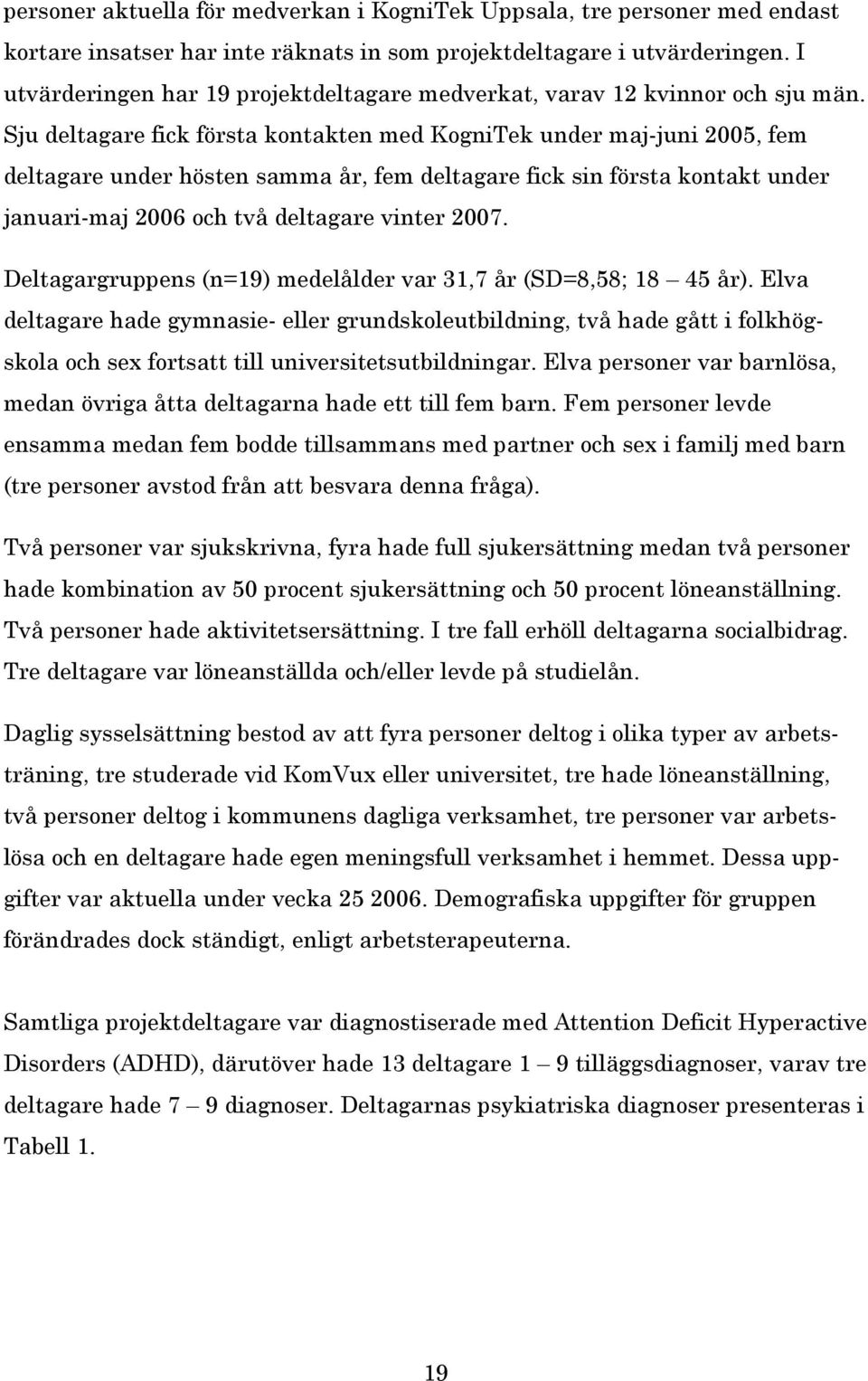 Sju deltagare fick första kontakten med KogniTek under maj-juni 2005, fem deltagare under hösten samma år, fem deltagare fick sin första kontakt under januari-maj 2006 och två deltagare vinter 2007.