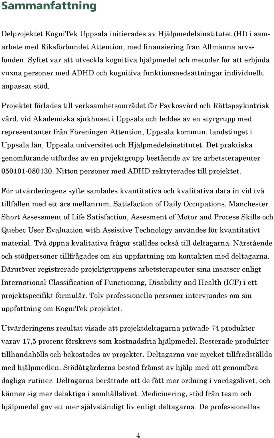 Projektet förlades till verksamhetsområdet för Psykosvård och Rättspsykiatrisk vård, vid Akademiska sjukhuset i Uppsala och leddes av en styrgrupp med representanter från Föreningen Attention,