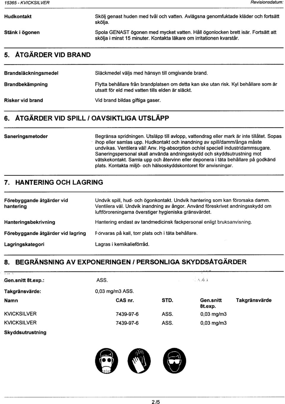 ATGÄRDER VID BRAND Brandsläckningsmedel Brandbekämpning Risker vid brand Släckmedel väljs med hänsyn till omgivande brand. Flytta behållare från brandplatsen om detta kan ske utan risk.