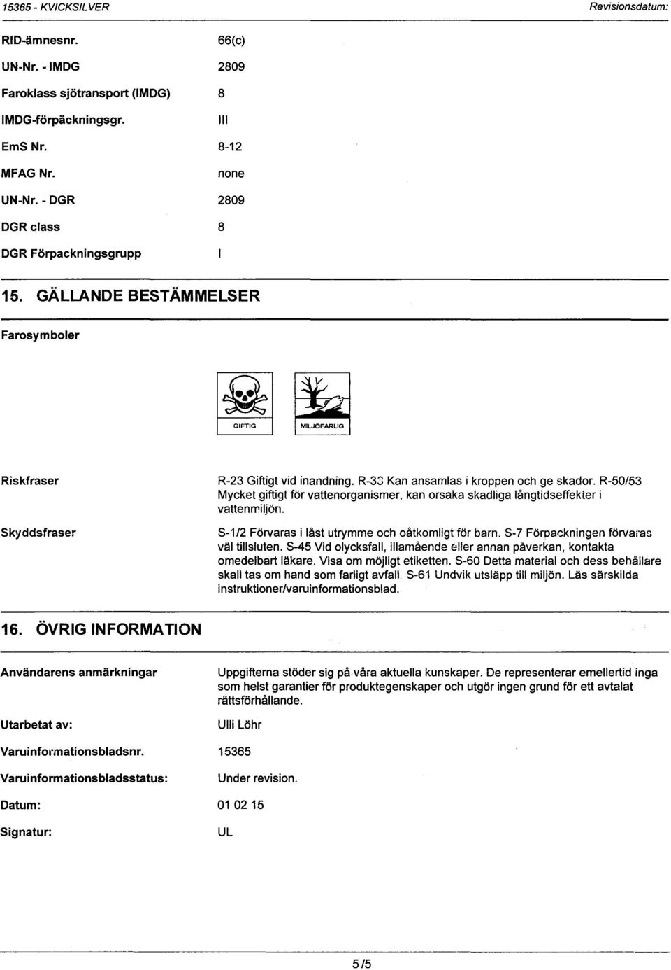 -7 Förpackningen förvafa~ väl tillsluten. -45 Vid olycksfall, illamående eller annan påverkan, kontakta omedelbart läkare. Visa om möjligt etiketten.