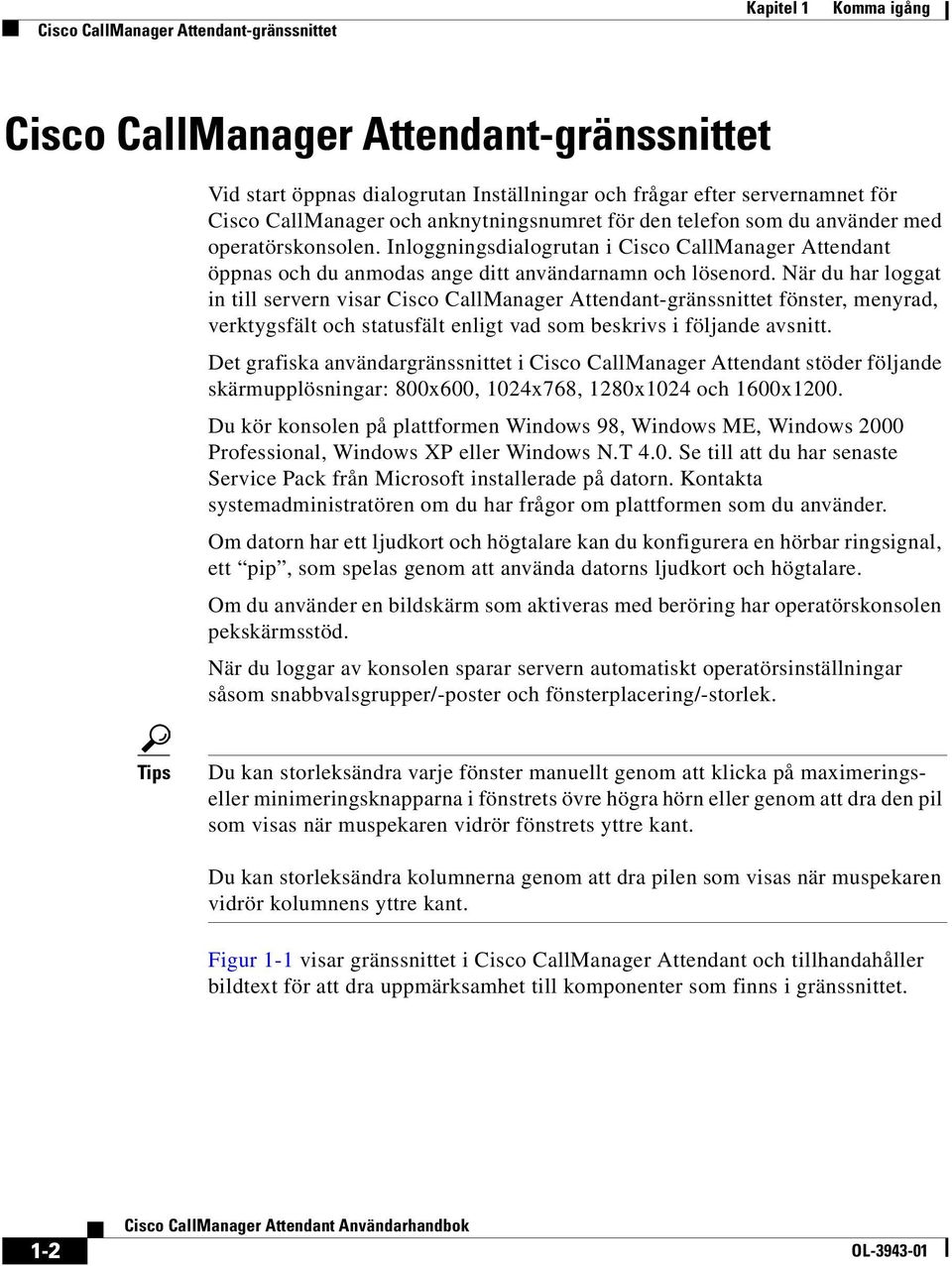 När du har loggat in till servern visar Cisco CallManager Attendant-gränssnittet fönster, menyrad, verktygsfält och statusfält enligt vad som beskrivs i följande avsnitt.