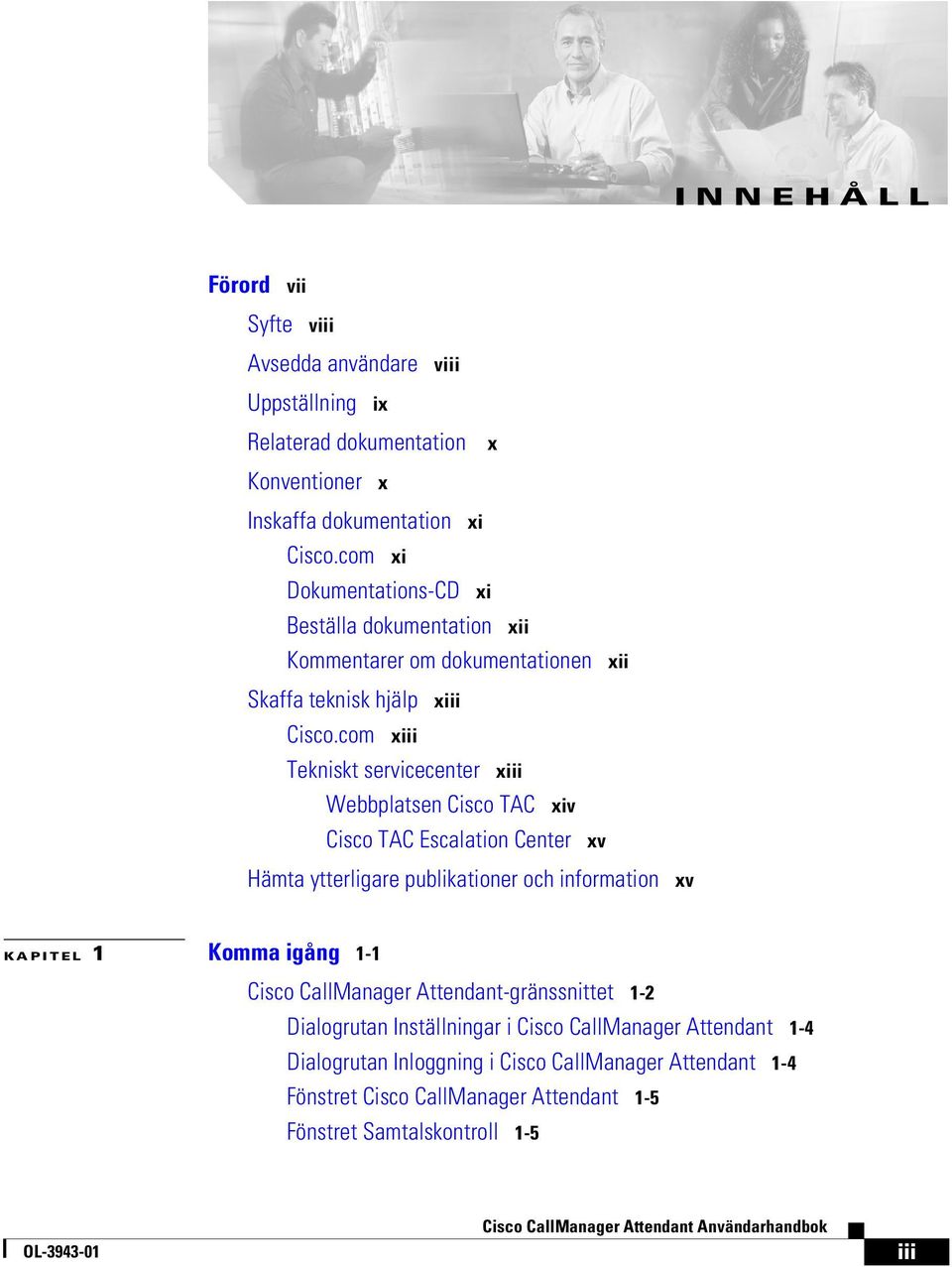 com xiii Tekniskt servicecenter xiii Webbplatsen Cisco TAC xiv Cisco TAC Escalation Center xv Hämta ytterligare publikationer och information xv KAPITEL 1 Komma igång