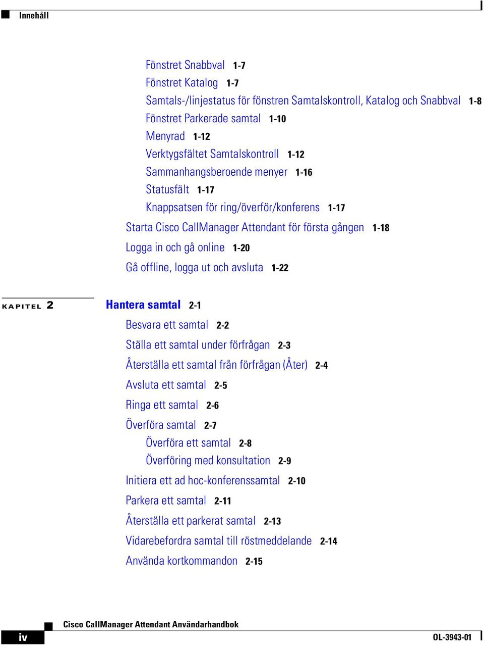 Gå offline, logga ut och avsluta 1-22 KAPITEL 2 Hantera samtal 2-1 Besvara ett samtal 2-2 Ställa ett samtal under förfrågan 2-3 Återställa ett samtal från förfrågan (Åter) 2-4 Avsluta ett samtal 2-5