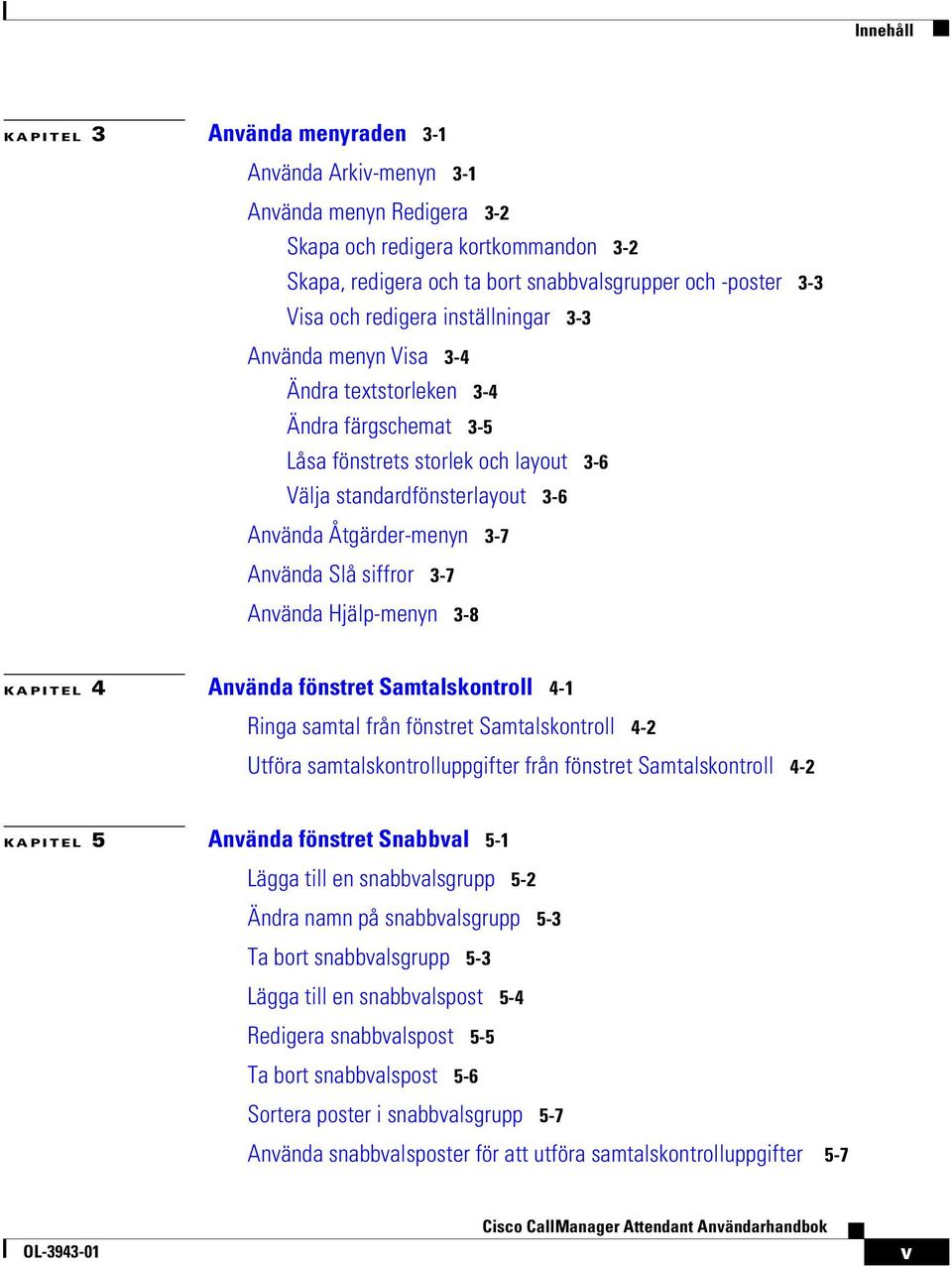 Använda Slå siffror 3-7 Använda Hjälp-menyn 3-8 KAPITEL 4 Använda fönstret Samtalskontroll 4-1 Ringa samtal från fönstret Samtalskontroll 4-2 Utföra samtalskontrolluppgifter från fönstret