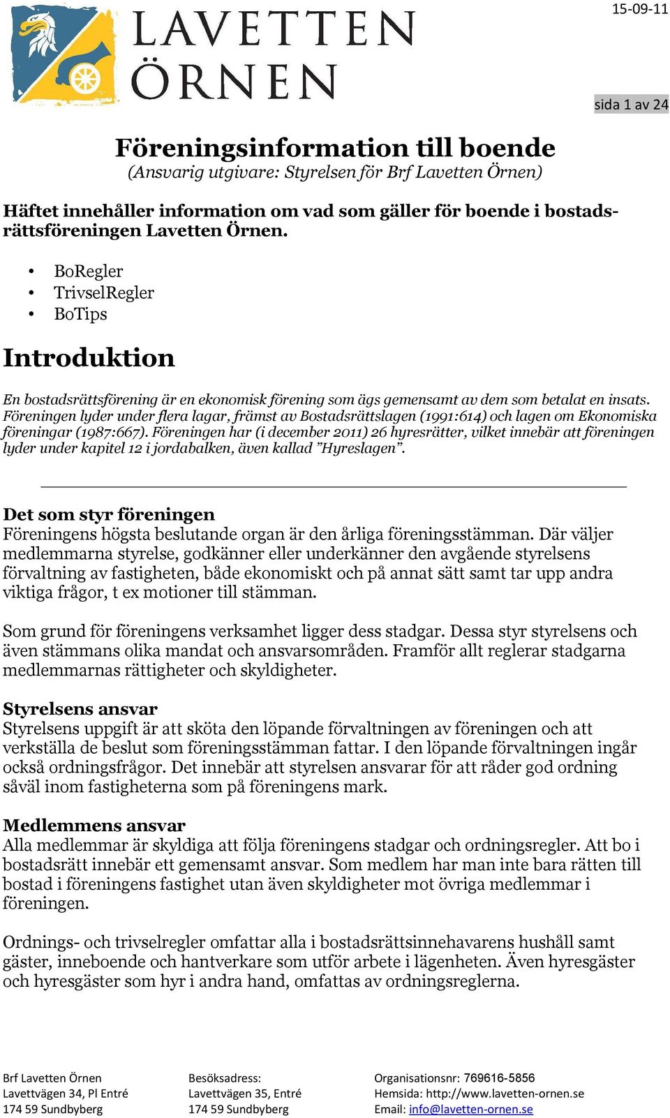 Föreningen lyder under flera lagar, främst av Bostadsrättslagen (1991:614) och lagen om Ekonomiska föreningar (1987:667).