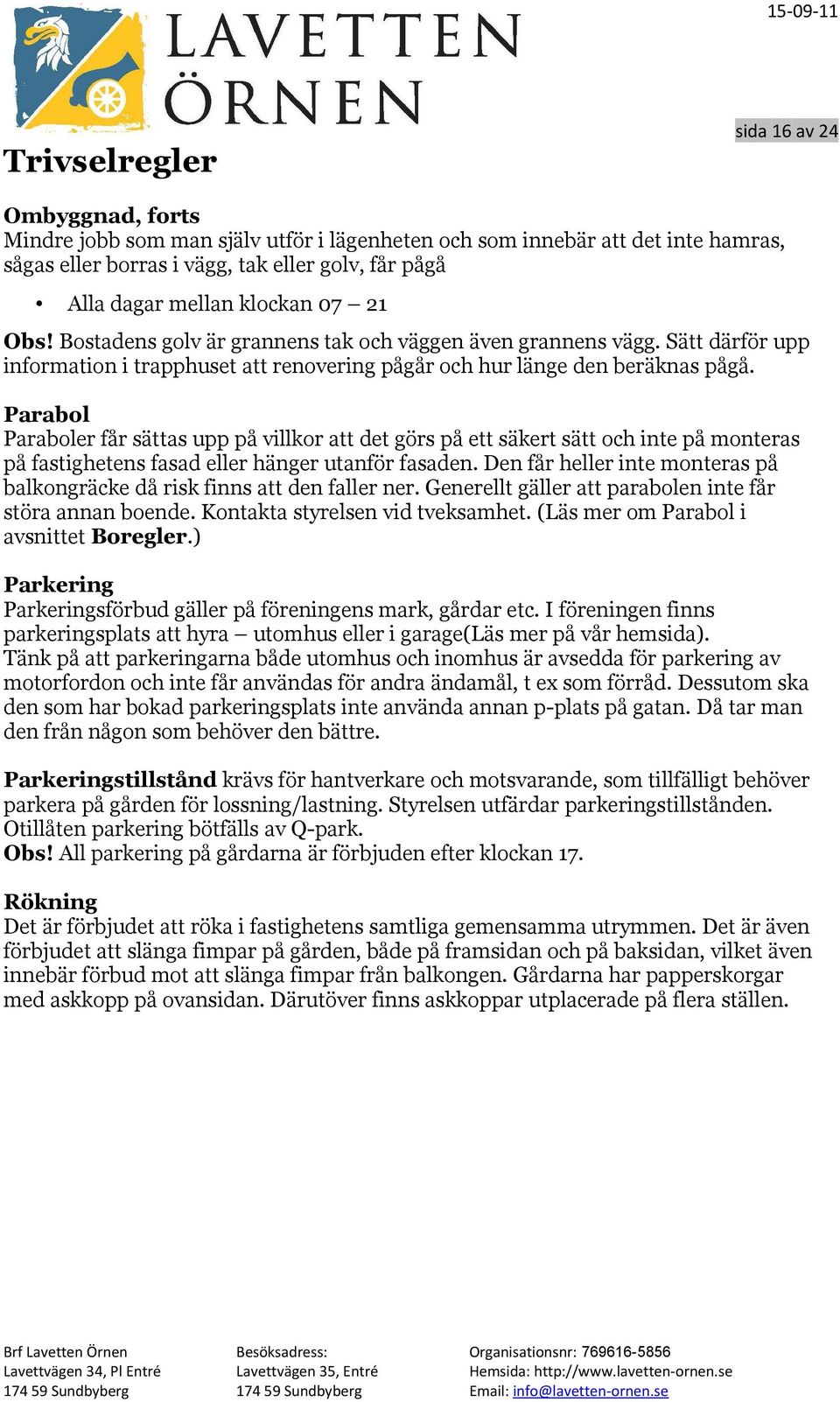 Parabol Paraboler får sättas upp på villkor att det görs på ett säkert sätt och inte på monteras på fastighetens fasad eller hänger utanför fasaden.