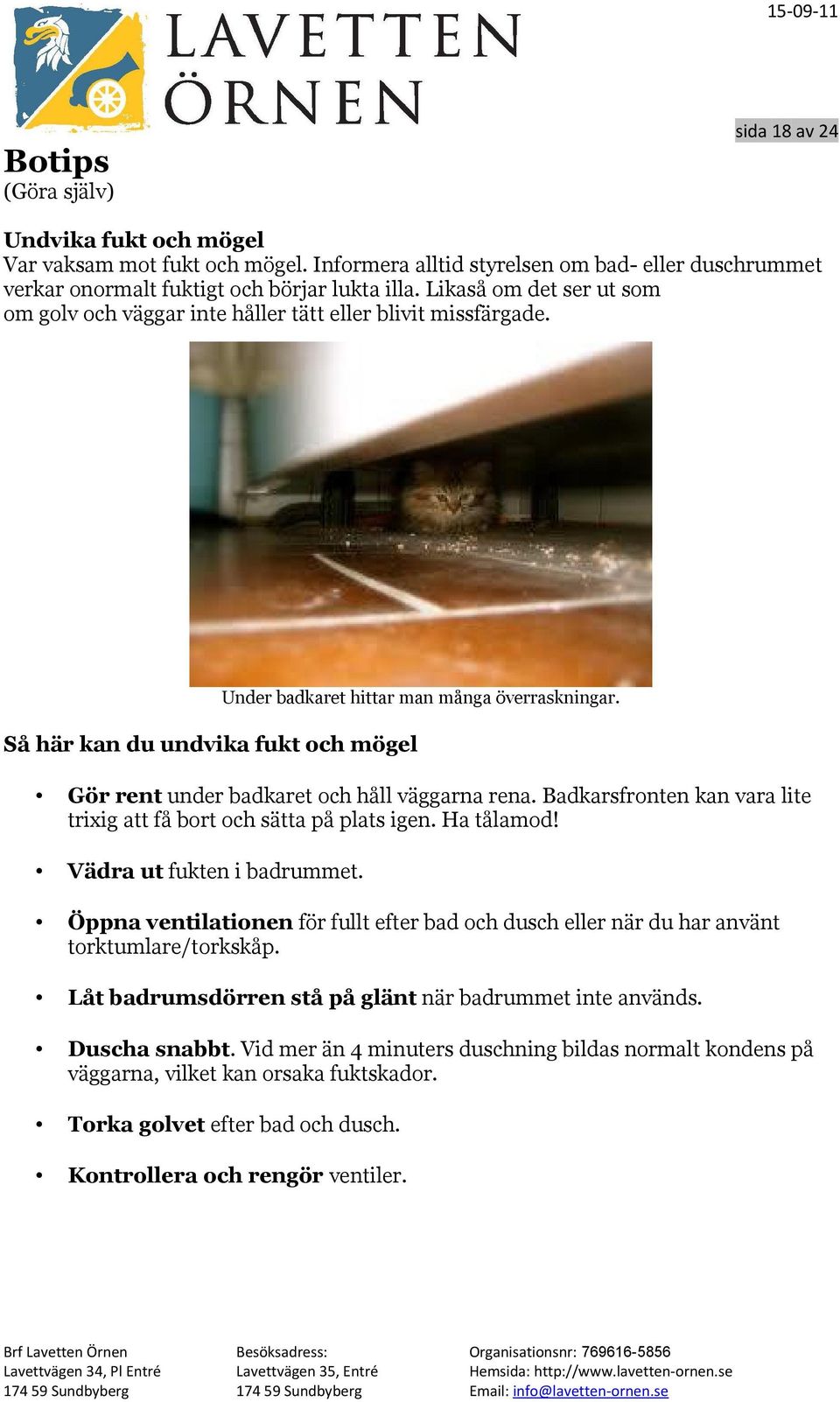 Gör rent under badkaret och håll väggarna rena. Badkarsfronten kan vara lite trixig att få bort och sätta på plats igen. Ha tålamod! Vädra ut fukten i badrummet.