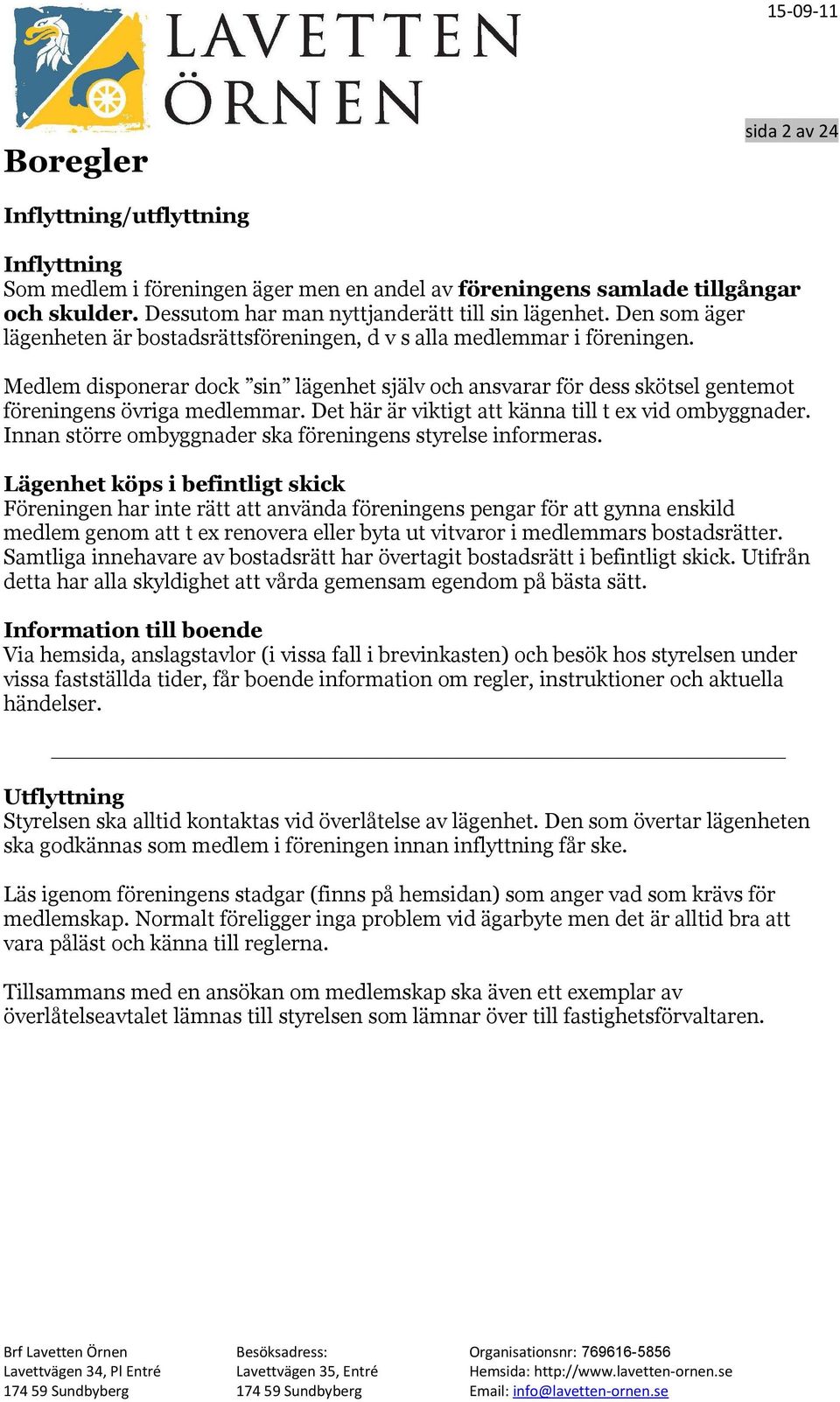 Det här är viktigt att känna till t ex vid ombyggnader. Innan större ombyggnader ska föreningens styrelse informeras.