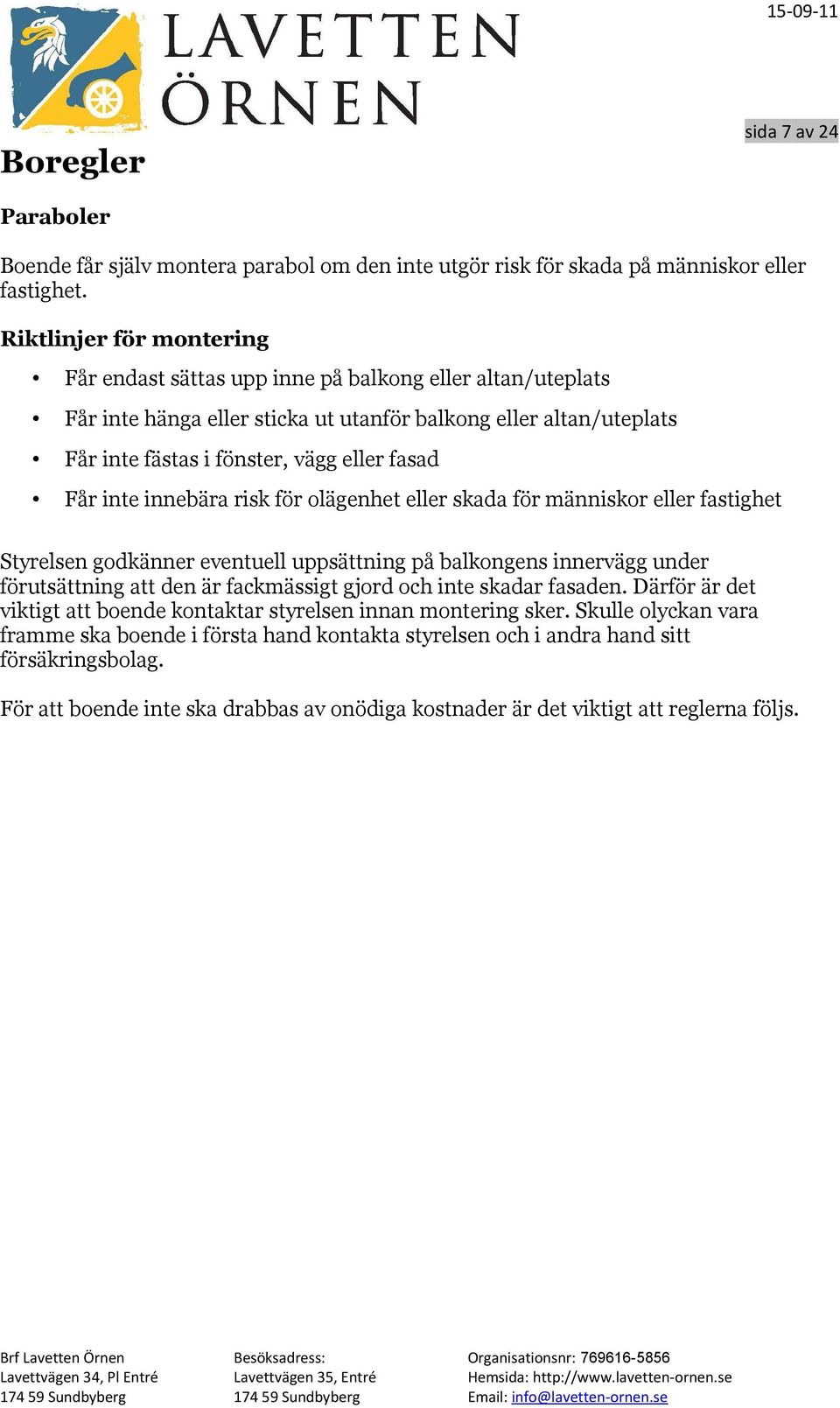 inte innebära risk för olägenhet eller skada för människor eller fastighet Styrelsen godkänner eventuell uppsättning på balkongens innervägg under förutsättning att den är fackmässigt gjord och inte