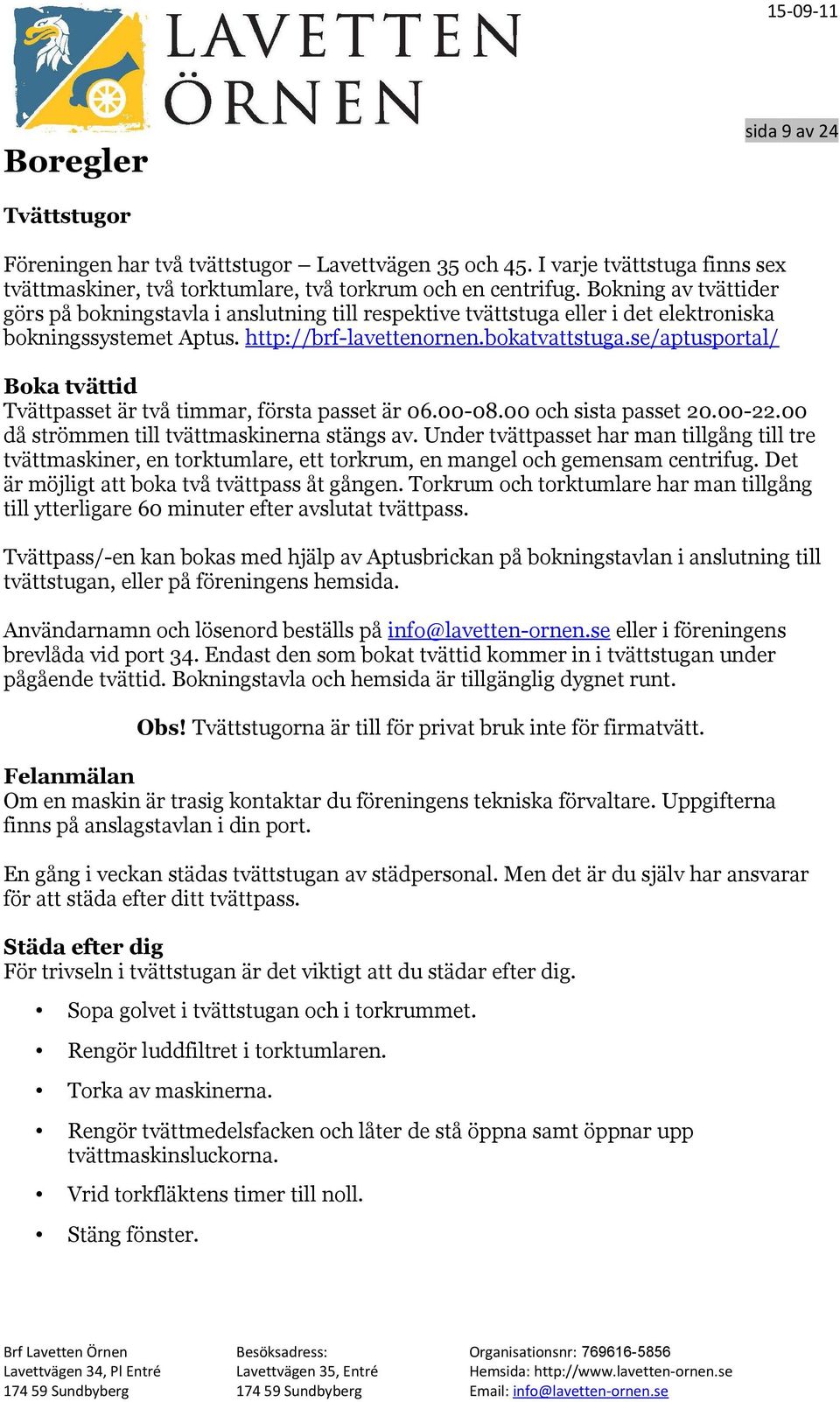 se/aptusportal/ Boka tvättid Tvättpasset är två timmar, första passet är 06.00-08.00 och sista passet 20.00-22.00 då strömmen till tvättmaskinerna stängs av.