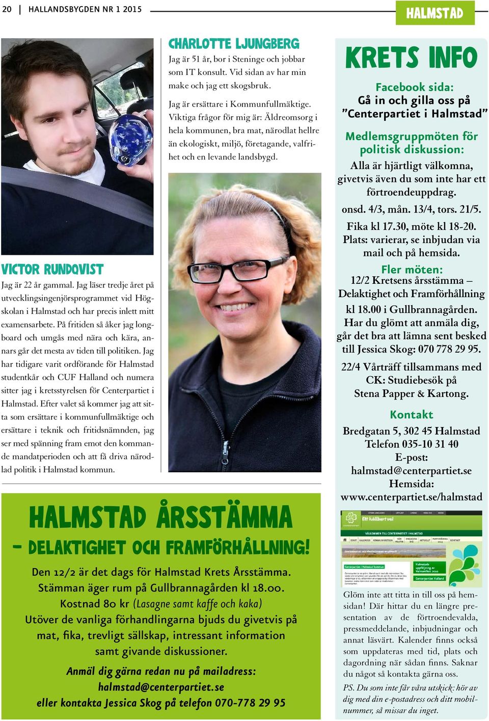 Jag har tidigare varit ordförande för Halmstad studentkår och CUF Halland och numera sitter jag i kretsstyrelsen för Centerpartiet i Halmstad.