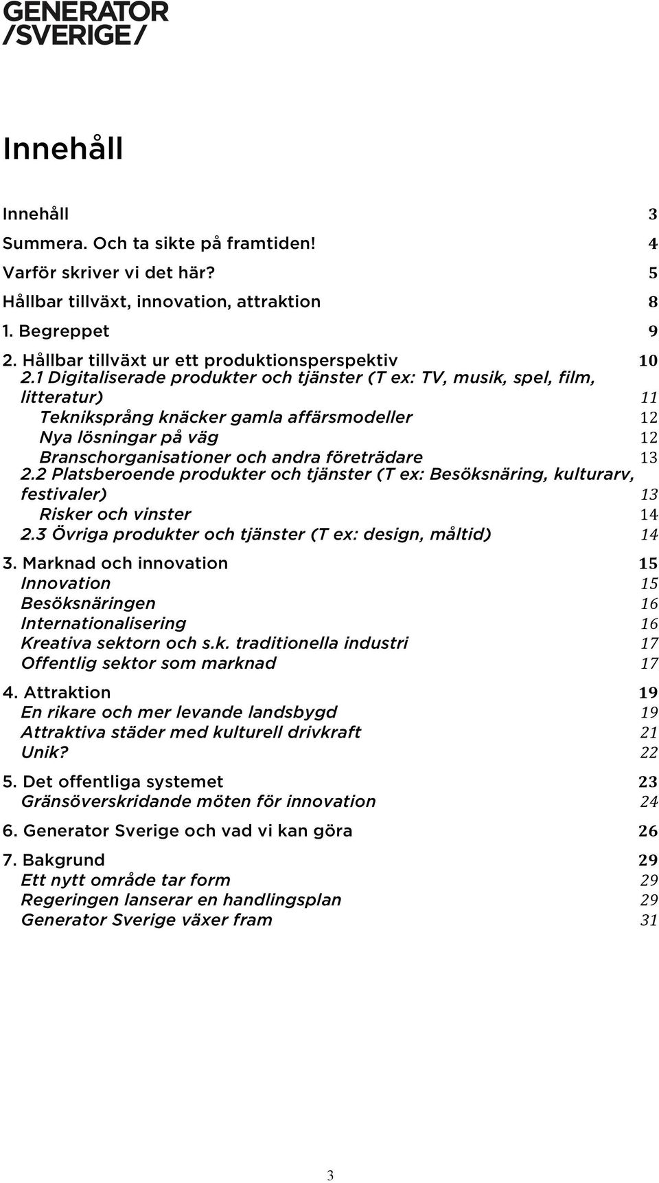 13 2.2 Platsberoende produkter och tjänster (T ex: Besöksnäring, kulturarv, festivaler) 13 Risker och vinster 14 2.3 Övriga produkter och tjänster (T ex: design, måltid) 14 3.