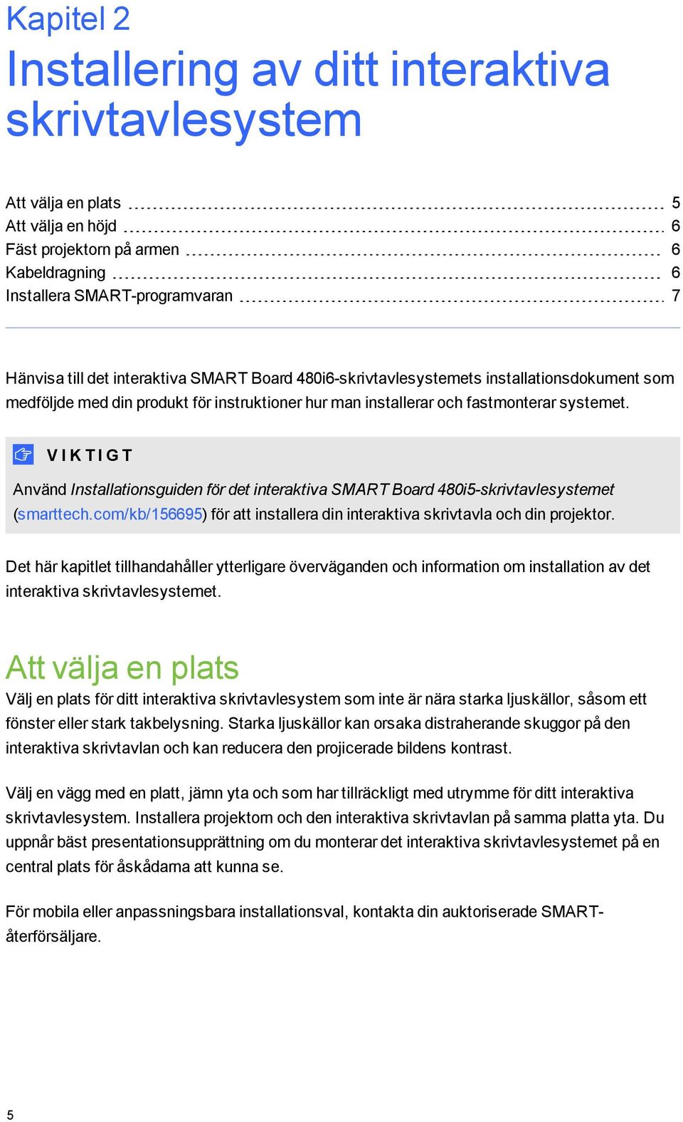 V I K T I G T Använd Installationsguiden för det interaktiva SMART Board 480i5-skrivtavlesystemet (smarttech.com/kb/156695) för att installera din interaktiva skrivtavla och din projektor.