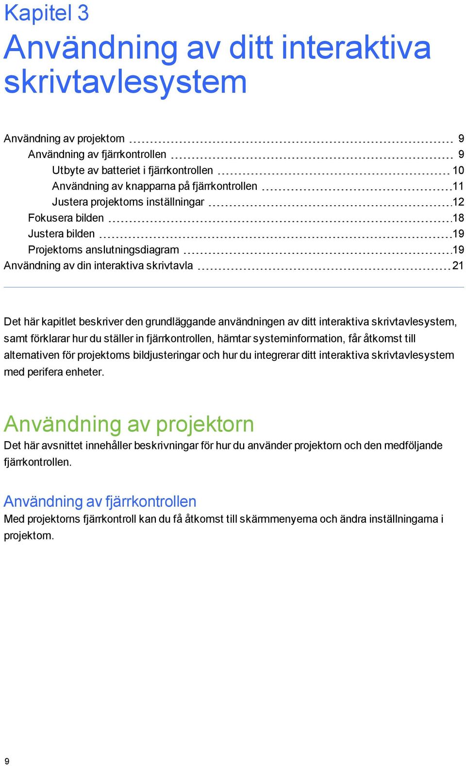 den grundläggande användningen av ditt interaktiva skrivtavlesystem, samt förklarar hur du ställer in fjärrkontrollen, hämtar systeminformation, får åtkomst till alternativen för projektorns