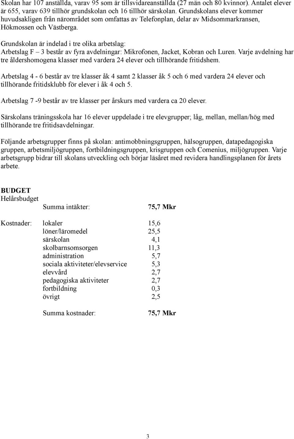 Grundskolan är indelad i tre olika arbetslag: Arbetslag F 3 består av fyra avdelningar: Mikrofonen, Jacket, Kobran och Luren.