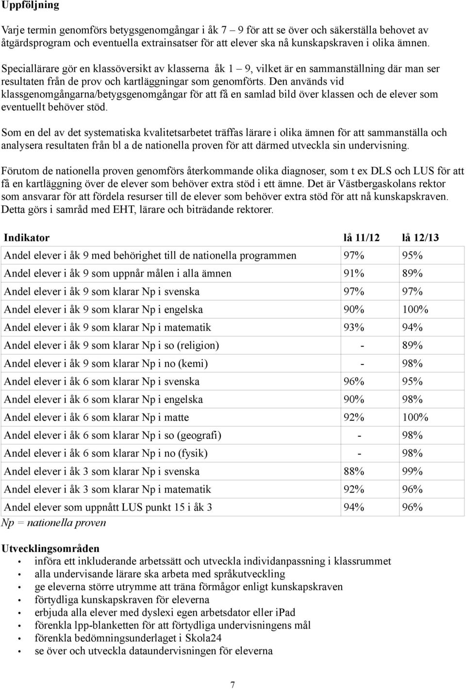 Den används vid klassgenomgångarna/betygsgenomgångar för att få en samlad bild över klassen och de elever som eventuellt behöver stöd.