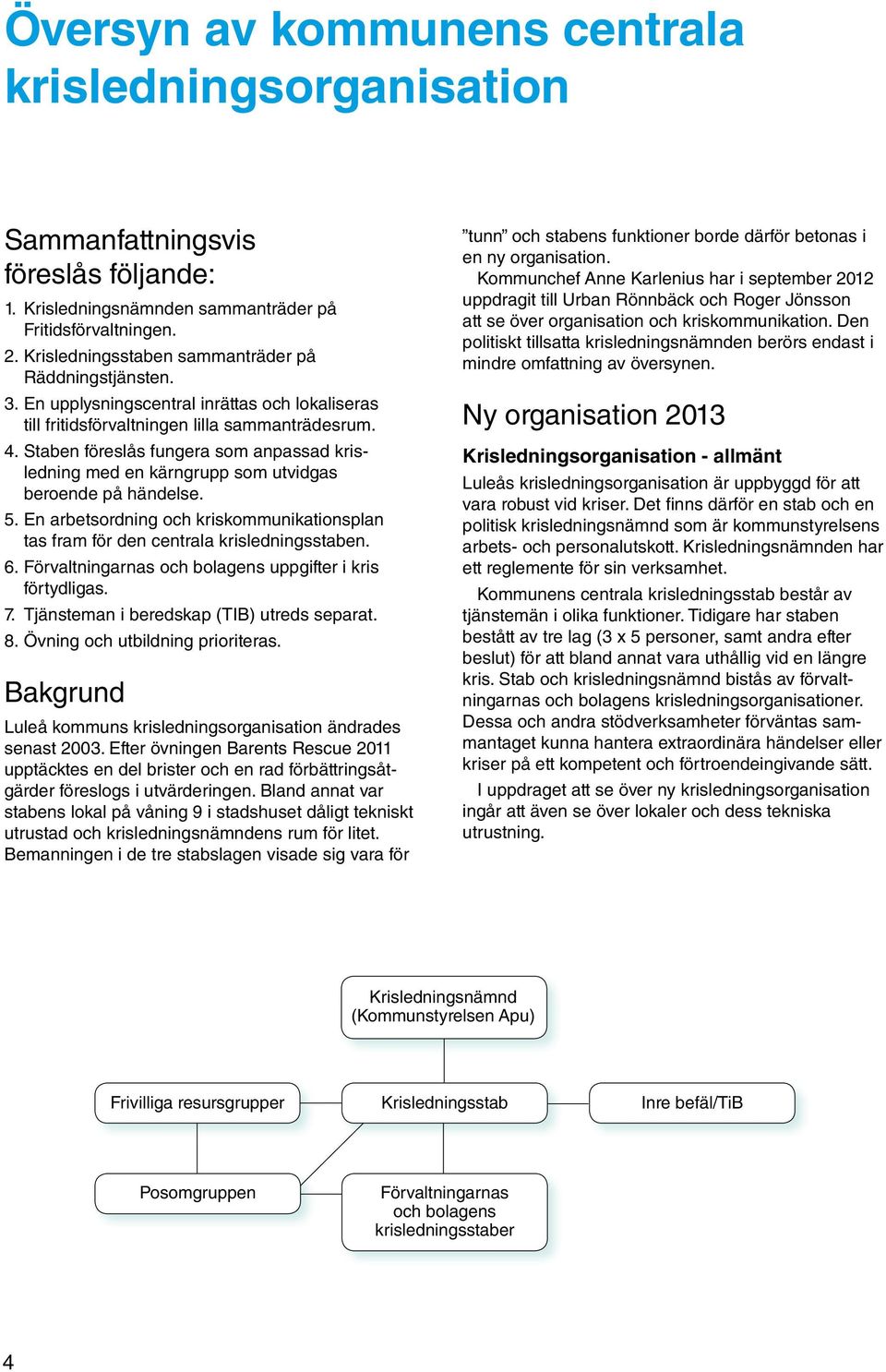 Staben föreslås fungera som anpassad krisledning med en kärngrupp som utvidgas beroende på händelse. 5. En arbetsordning och kriskommunikationsplan tas fram för den centrala krisledningsstaben. 6.