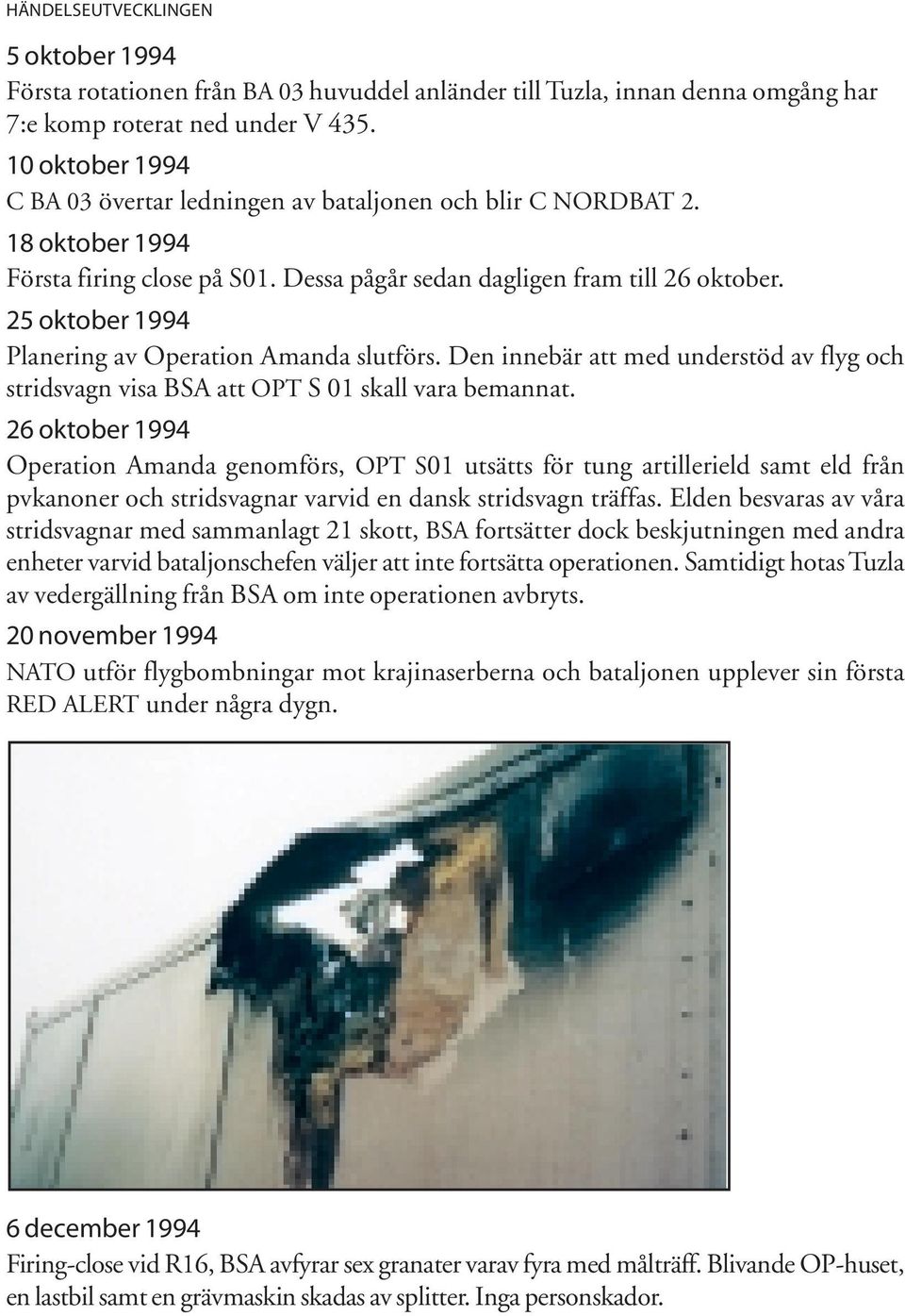 25 oktober 1994 Planering av Operation Amanda slutförs. Den innebär att med understöd av flyg och stridsvagn visa BSA att OPT S 01 skall vara bemannat.