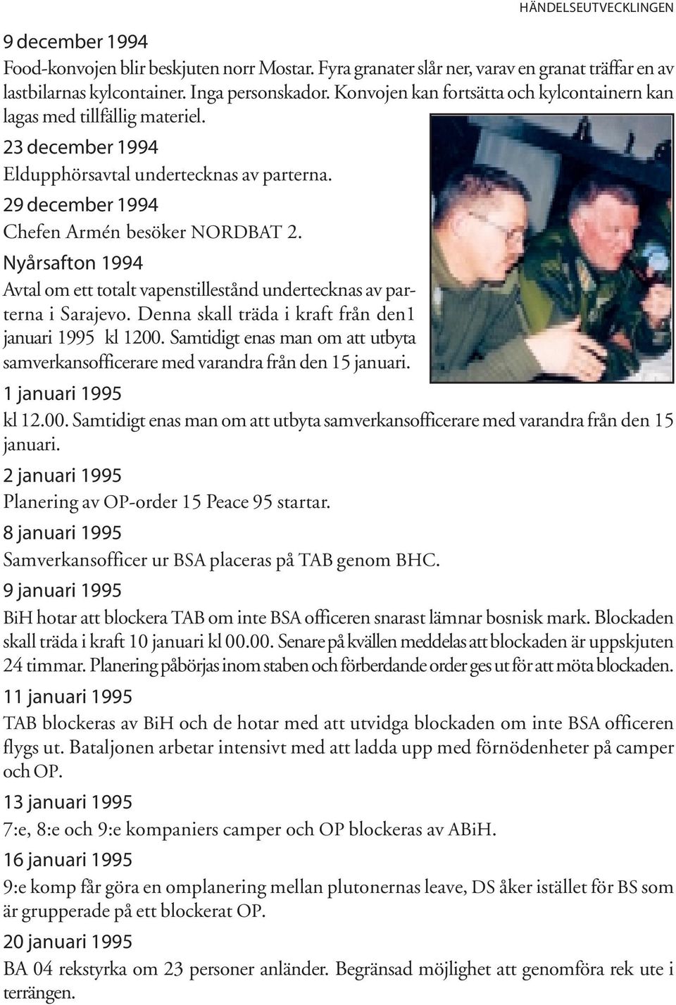 Nyårsafton 1994 Avtal om ett totalt vapenstillestånd undertecknas av parterna i Sarajevo. Denna skall träda i kraft från den1 januari 1995 kl 1200.