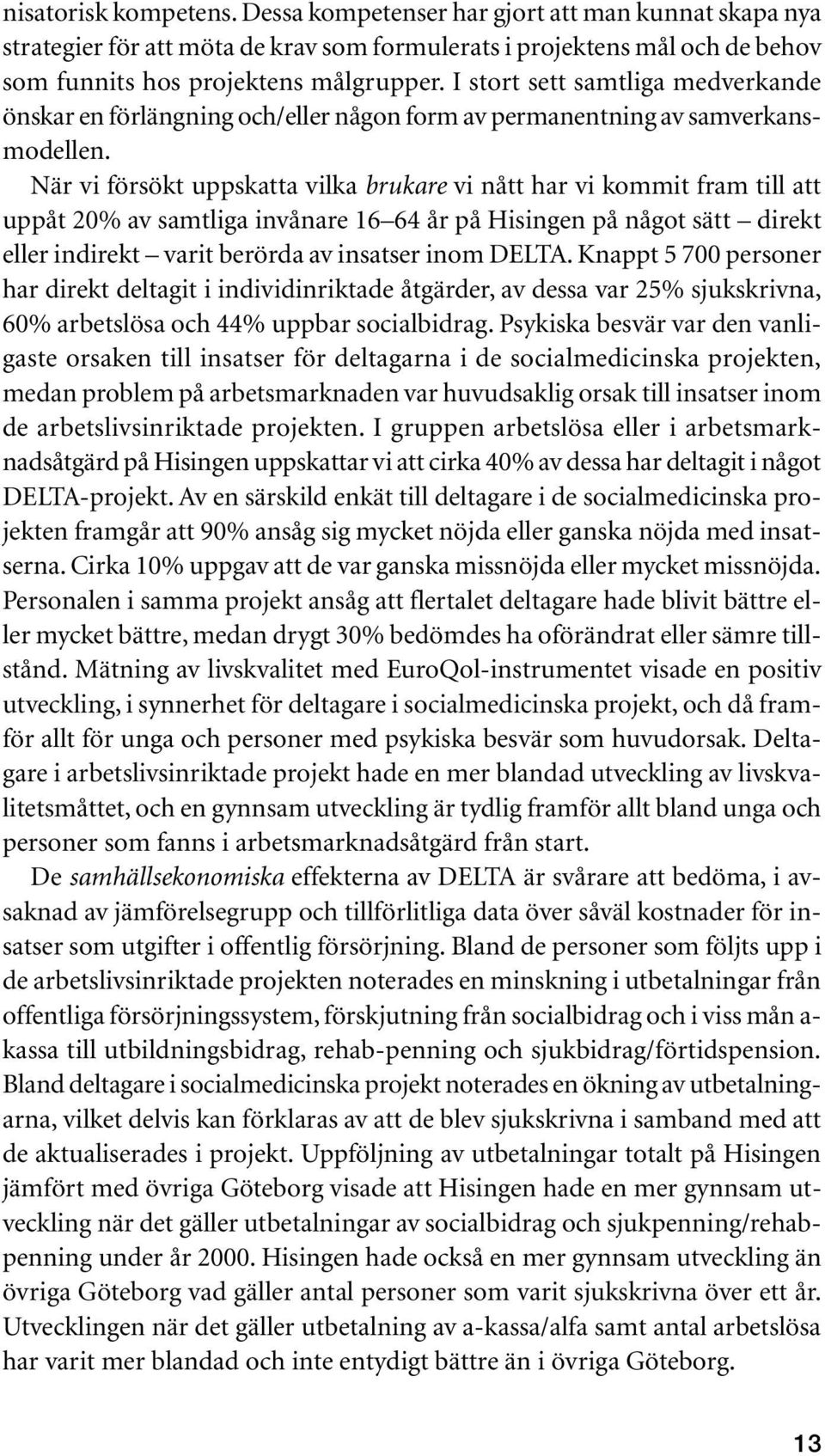 När vi försökt uppskatta vilka brukare vi nått har vi kommit fram till att uppåt 20% av samtliga invånare 16 64 år på Hisingen på något sätt direkt eller indirekt varit berörda av insatser inom DELTA.