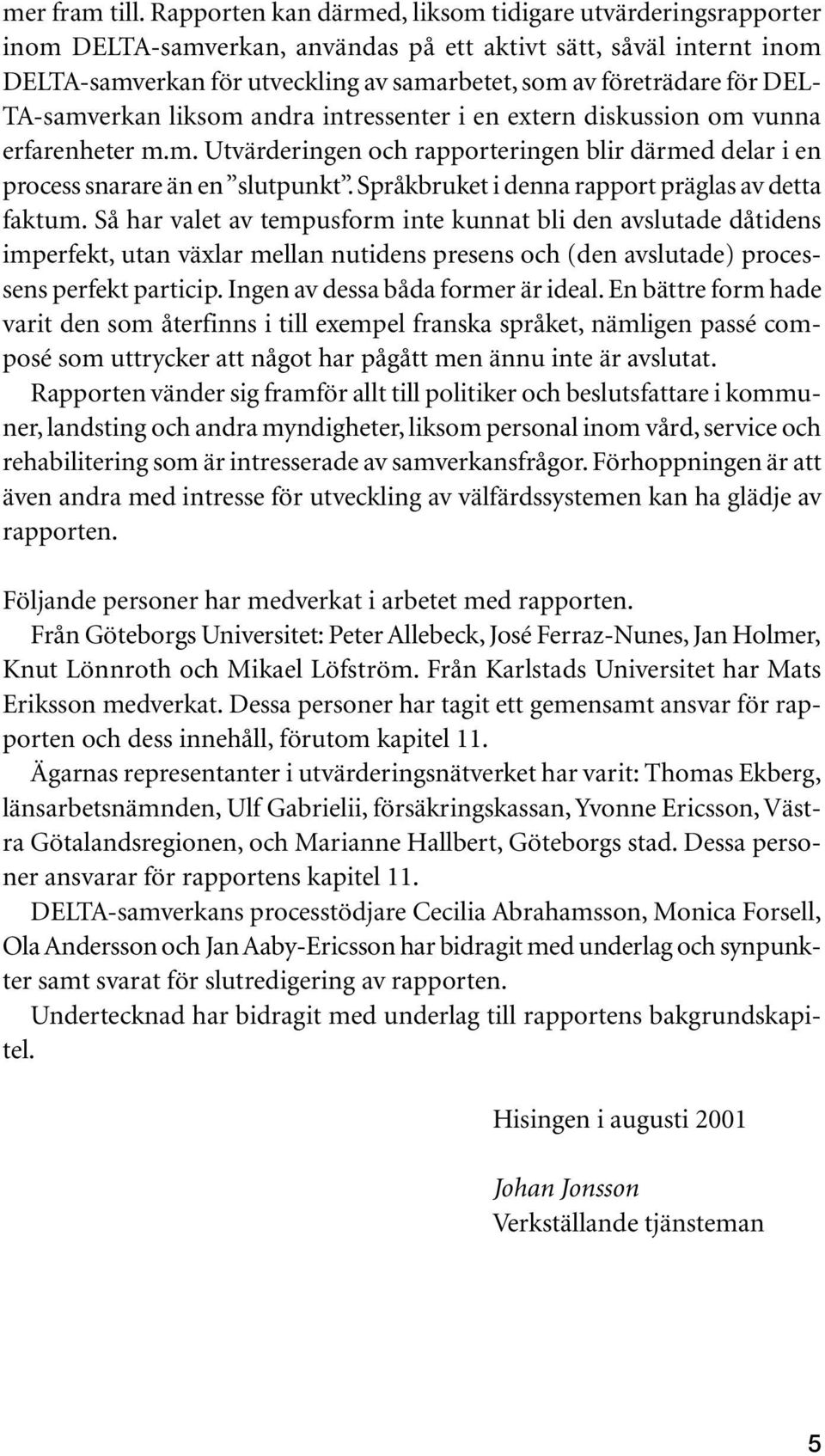 DEL- TA-samverkan liksom andra intressenter i en extern diskussion om vunna erfarenheter m.m. Utvärderingen och rapporteringen blir därmed delar i en process snarare än en slutpunkt.