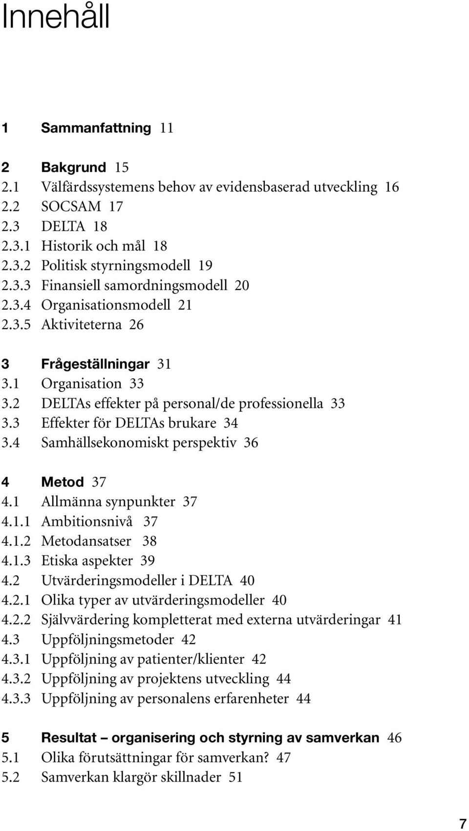 4 Samhällsekonomiskt perspektiv 36 4 Metod 37 4.1 Allmänna synpunkter 37 4.1.1 Ambitionsnivå 37 4.1.2 Metodansatser 38 4.1.3 Etiska aspekter 39 4.2 Utvärderingsmodeller i DELTA 40 4.2.1 Olika typer av utvärderingsmodeller 40 4.