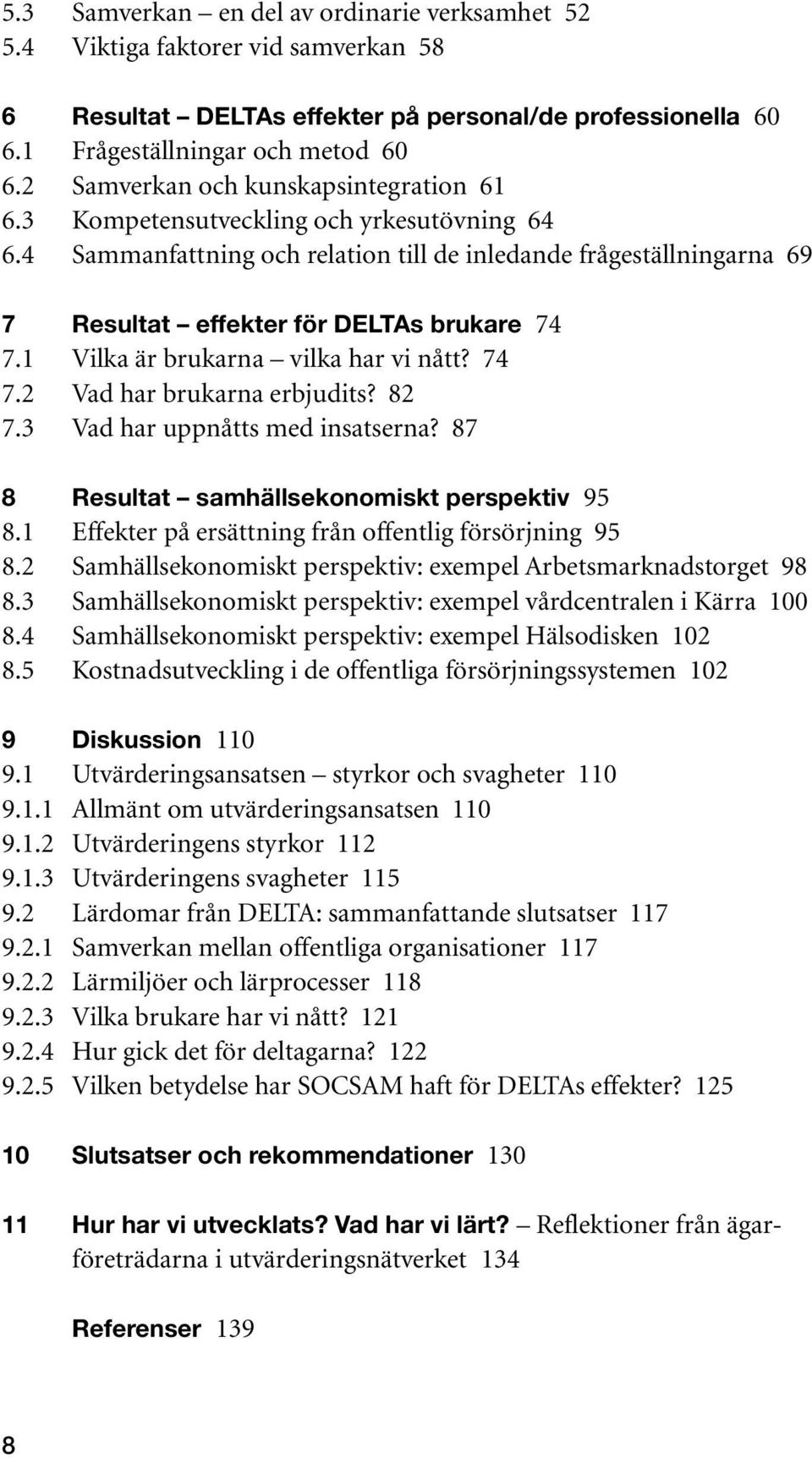 1 Vilka är brukarna vilka har vi nått? 74 7.2 Vad har brukarna erbjudits? 82 7.3 Vad har uppnåtts med insatserna? 87 8 Resultat samhällsekonomiskt perspektiv 95 8.