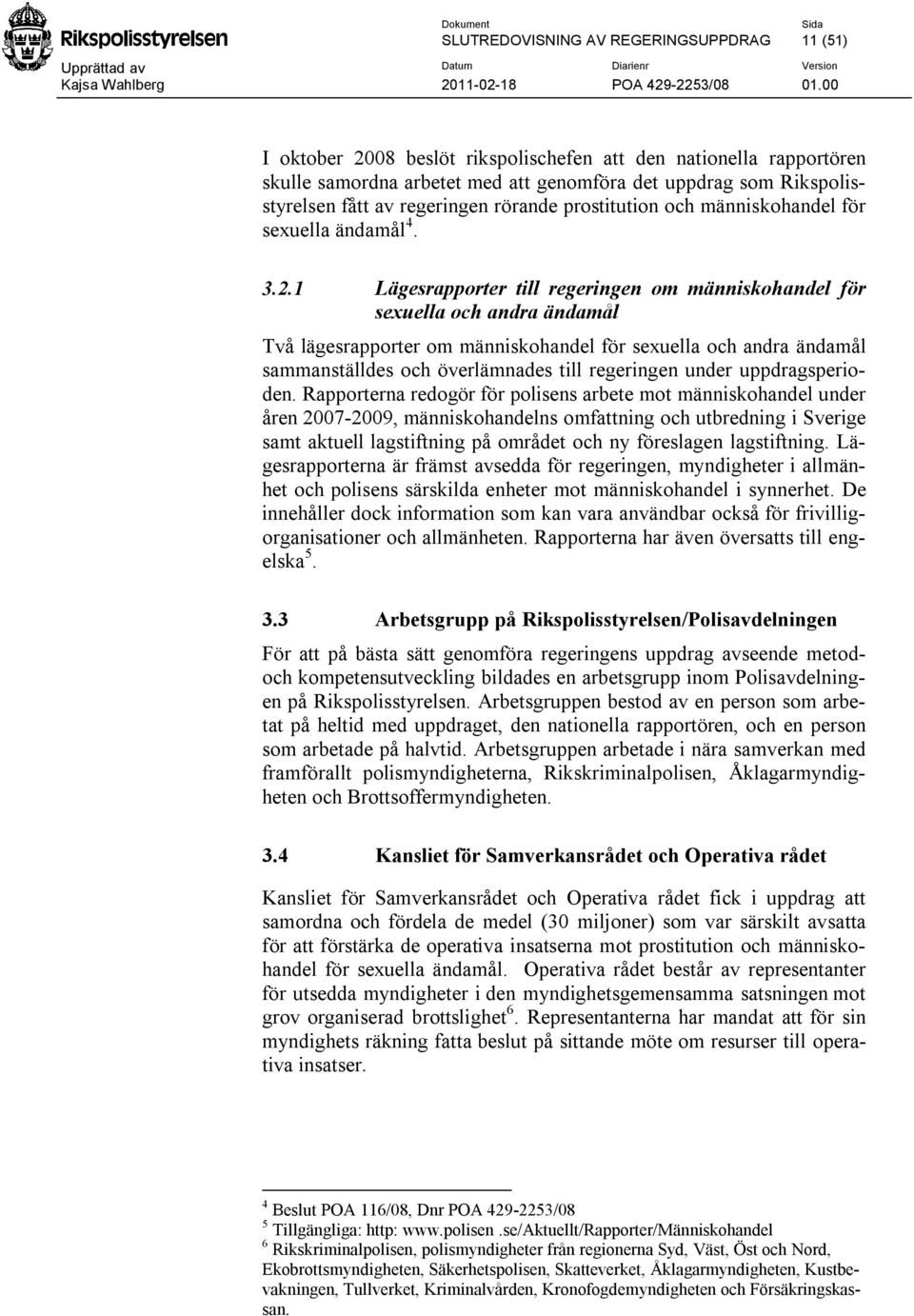 1 Lägesrapporter till regeringen om människohandel för sexuella och andra ändamål Två lägesrapporter om människohandel för sexuella och andra ändamål sammanställdes och överlämnades till regeringen