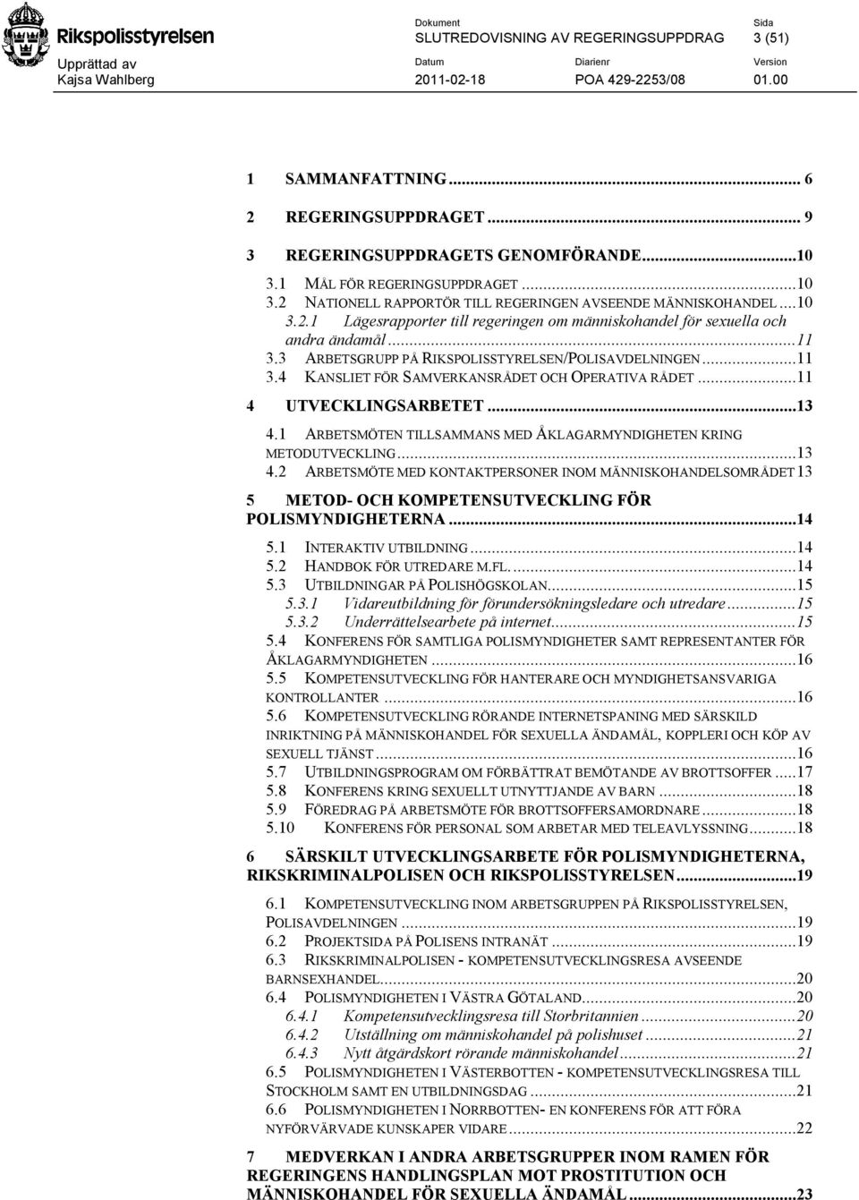 ..11 4 UTVECKLINGSARBETET...13 4.1 ARBETSMÖTEN TILLSAMMANS MED ÅKLAGARMYNDIGHETEN KRING METODUTVECKLING...13 4.2 ARBETSMÖTE MED KONTAKTPERSONER INOM MÄNNISKOHANDELSOMRÅDET13 5 METOD- OCH KOMPETENSUTVECKLING FÖR POLISMYNDIGHETERNA.