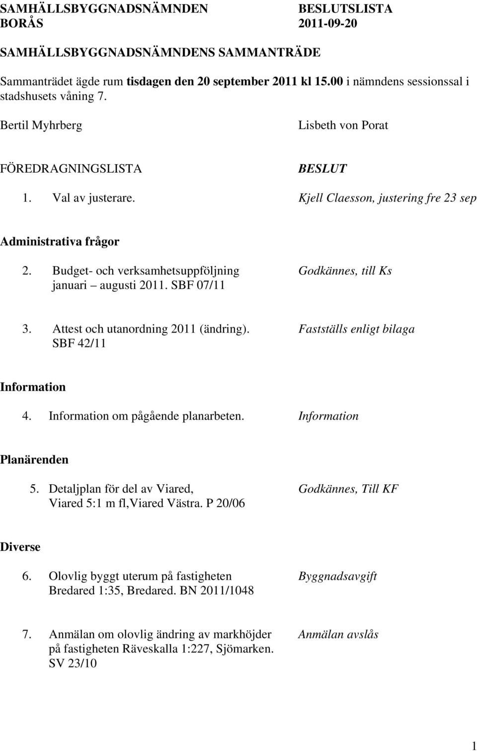 Budget- och verksamhetsuppföljning Godkännes, till Ks januari augusti 2011. SBF 07/11 3. Attest och utanordning 2011 (ändring). Fastställs enligt bilaga SBF 42/11 Information 4.