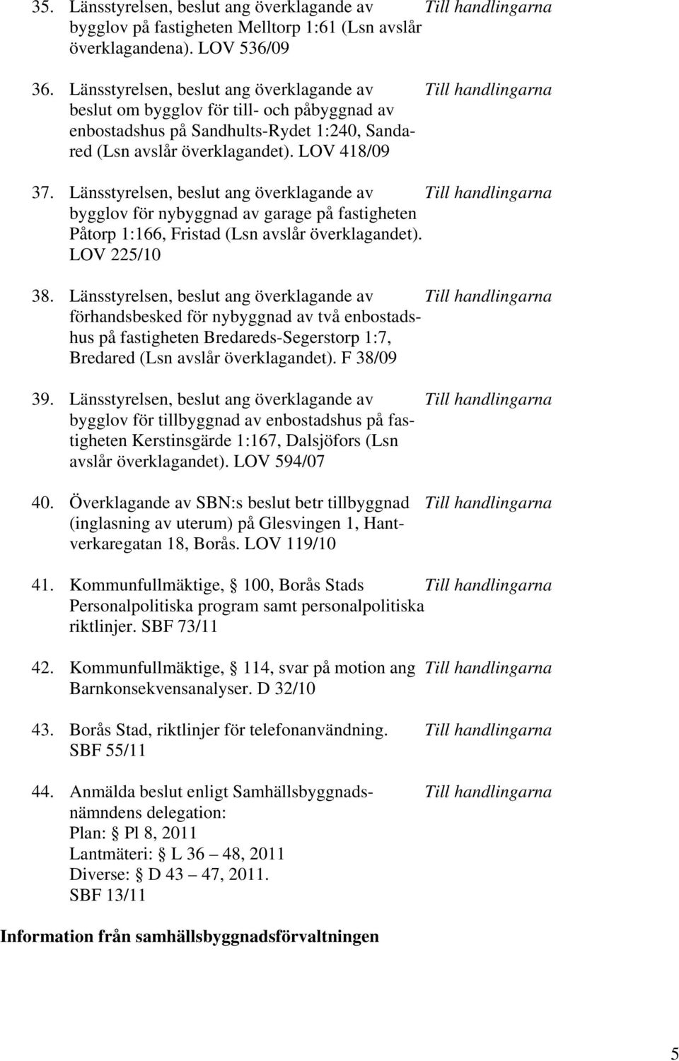 Länsstyrelsen, beslut ang överklagande av Till handlingarna bygglov för nybyggnad av garage på fastigheten Påtorp 1:166, Fristad (Lsn avslår överklagandet). LOV 225/10 38.