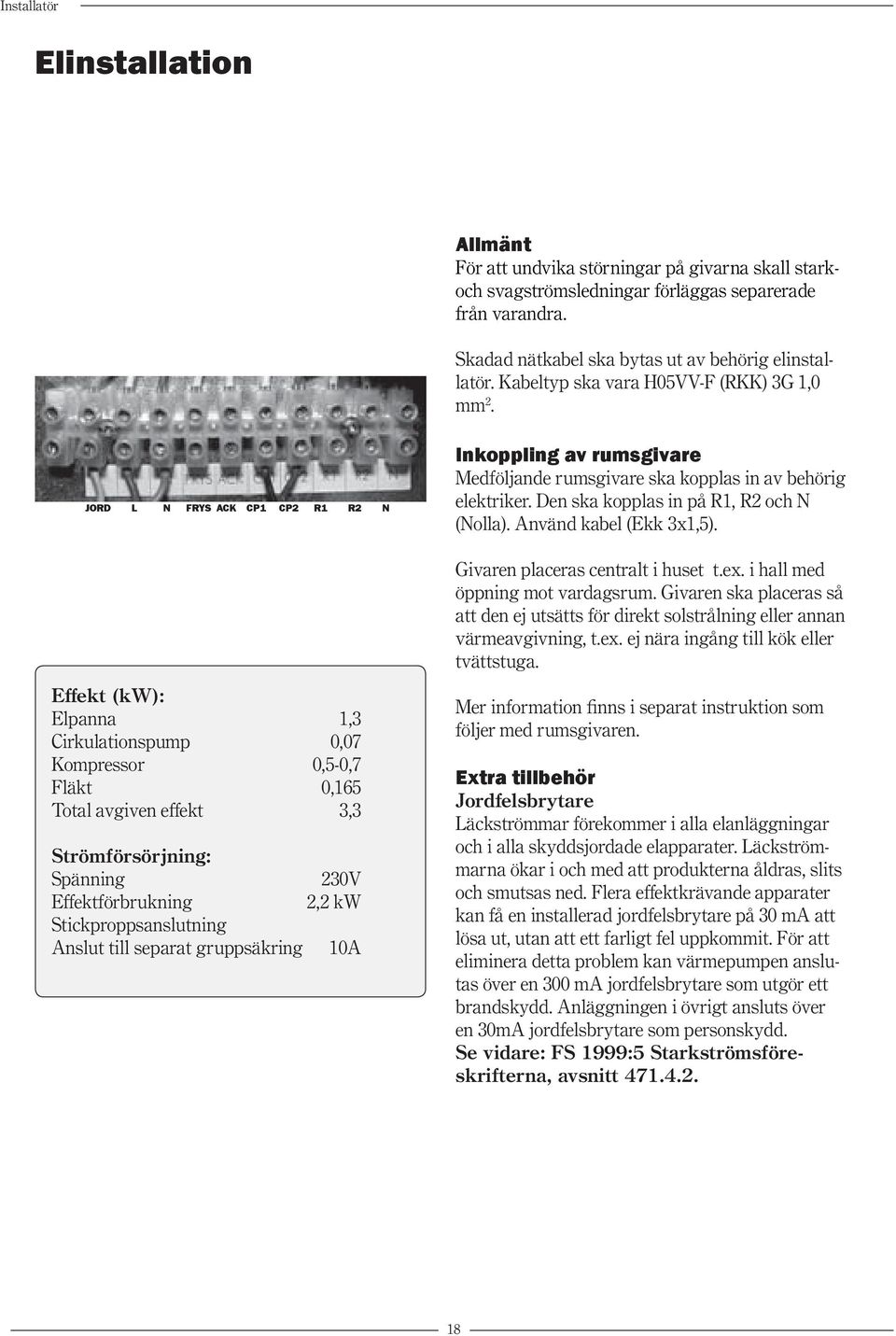 JORD L N FRYS ACK CP1 CP2 R1 R2 N Effekt (kw): Elpanna 1,3 Cirkulationspump 0,07 Kompressor 0,5-0,7 Fläkt 0,165 Total avgiven effekt 3,3 Strömförsörjning: Spänning 230V Effektförbrukning 2,2 kw