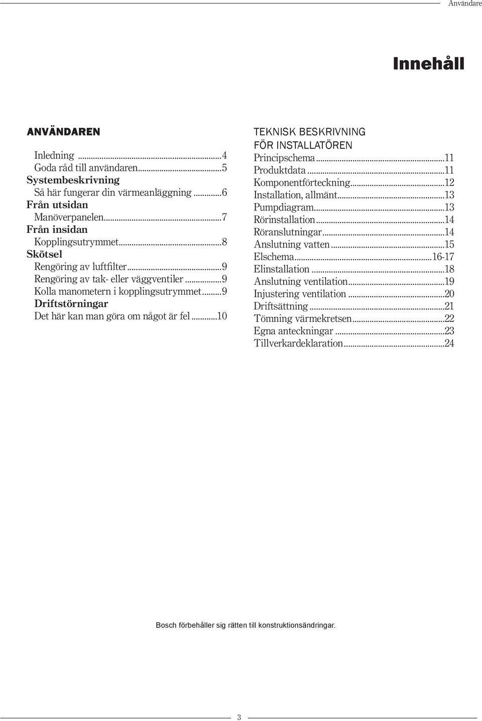 ..10 TEKNISK BESKRIVNING FÖR INSTALLATÖREN Principschema...11 Produktdata...11 Komponentförteckning...12 Installation, allmänt...13 Pumpdiagram...13 Rörinstallation...14 Röranslutningar.