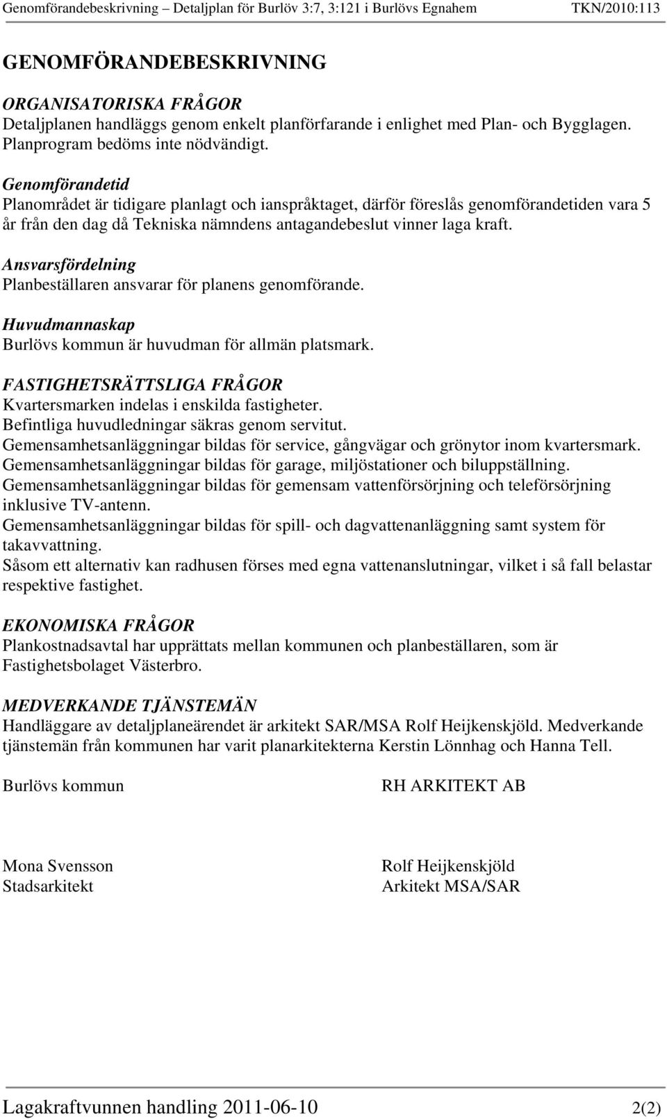 Genomförandetid Planområdet är tidigare planlagt och ianspråktaget, därför föreslås genomförandetiden vara 5 år från den dag då Tekniska nämndens antagandebeslut vinner laga kraft.