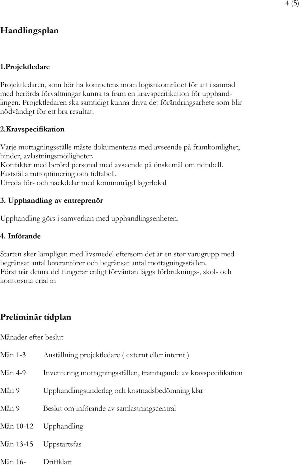 Kravspecifikation Varje mottagningsställe måste dokumenteras med avseende på framkomlighet, hinder, avlastningsmöjligheter. Kontakter med berörd personal med avseende på önskemål om tidtabell.