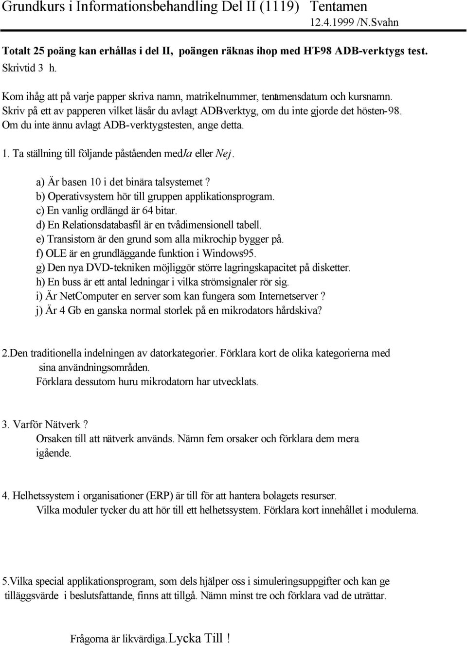 Ta ställning till följande påståenden med Ja eller Nej. a) Är basen 10 i det binära talsystemet? b) Operativsystem hör till gruppen applikationsprogram. c) En vanlig ordlängd är 64 bitar.