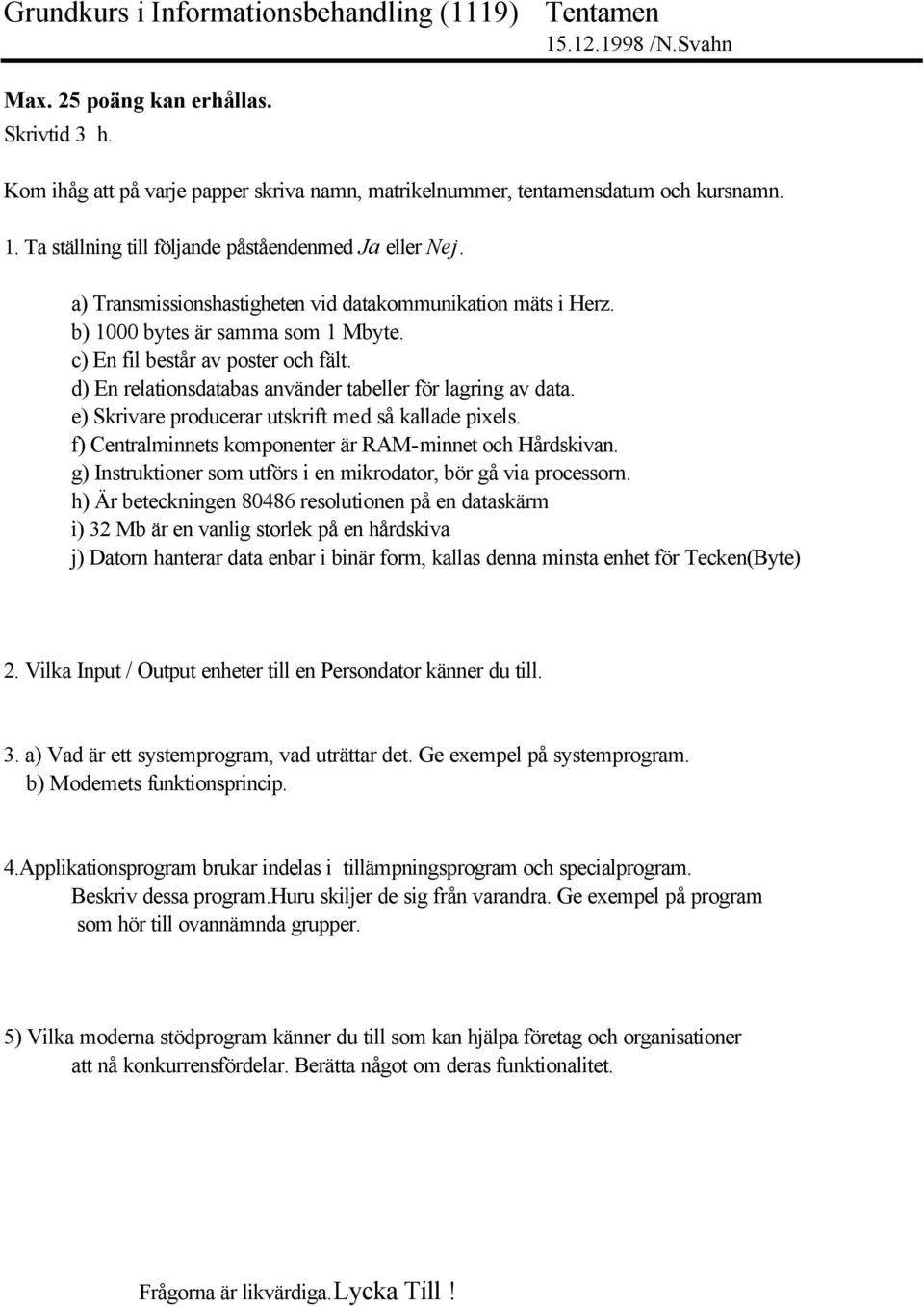 e) Skrivare producerar utskrift med så kallade pixels. f) Centralminnets komponenter är RAM-minnet och Hårdskivan. g) Instruktioner som utförs i en mikrodator, bör gå via processorn.