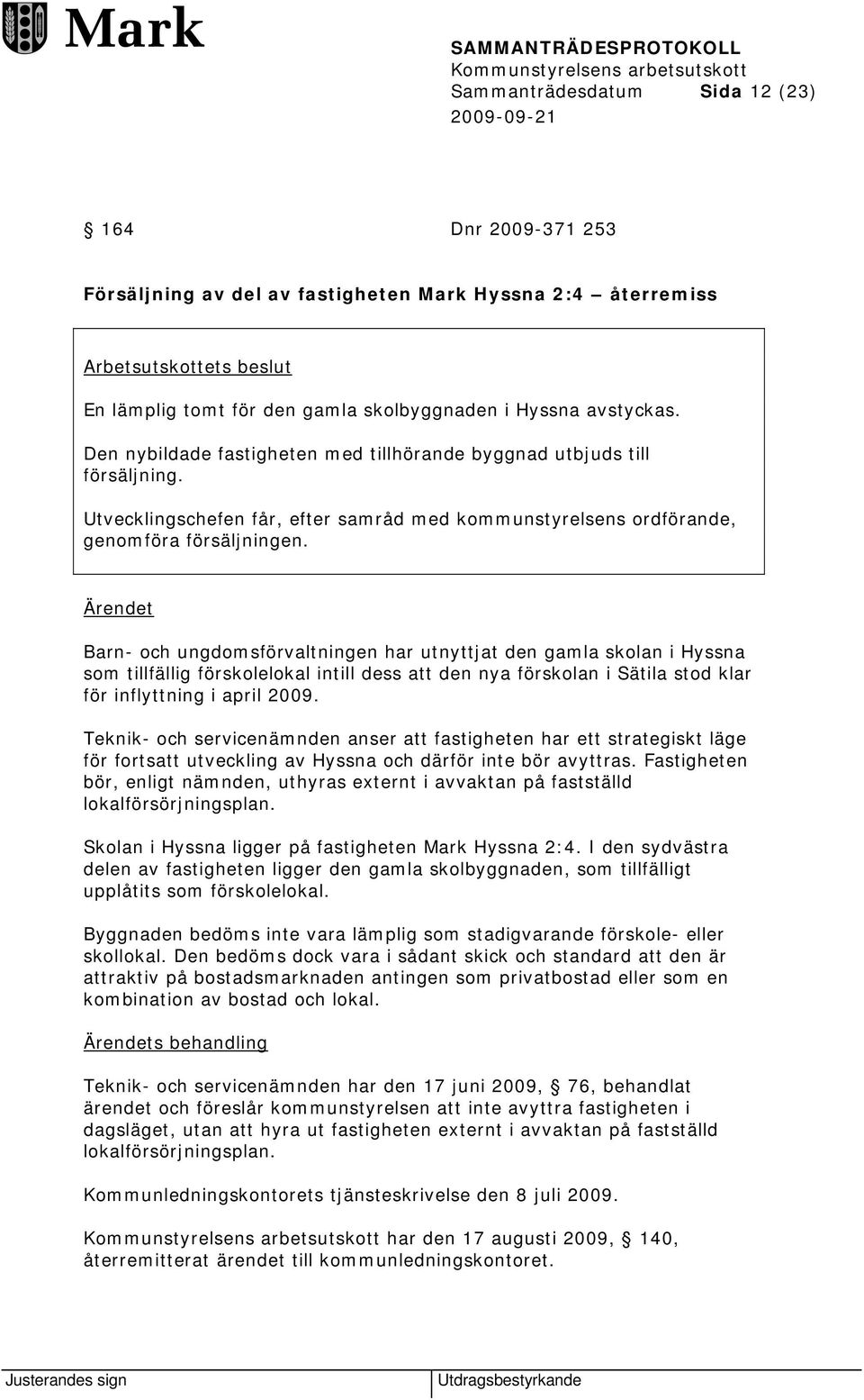 Barn- och ungdomsförvaltningen har utnyttjat den gamla skolan i Hyssna som tillfällig förskolelokal intill dess att den nya förskolan i Sätila stod klar för inflyttning i april 2009.