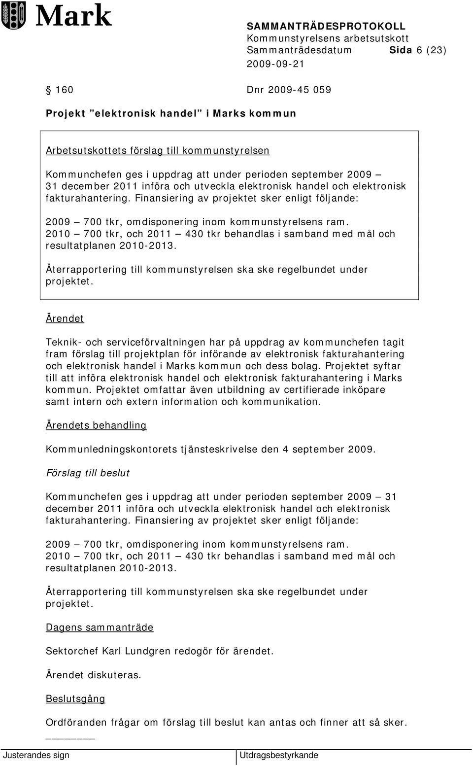 Finansiering av projektet sker enligt följande: 2009 700 tkr, omdisponering inom kommunstyrelsens ram. 2010 700 tkr, och 2011 430 tkr behandlas i samband med mål och resultatplanen 2010-2013.