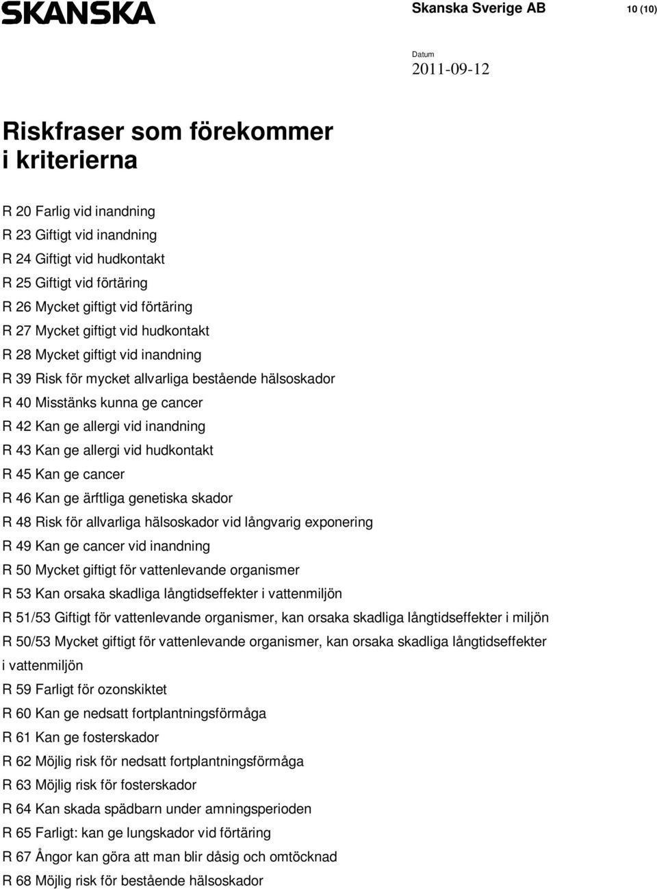 43 Kan ge allergi vid hudkontakt R 45 Kan ge cancer R 46 Kan ge ärftliga genetiska skador R 48 Risk för allvarliga hälsoskador vid långvarig exponering R 49 Kan ge cancer vid inandning R 50 Mycket