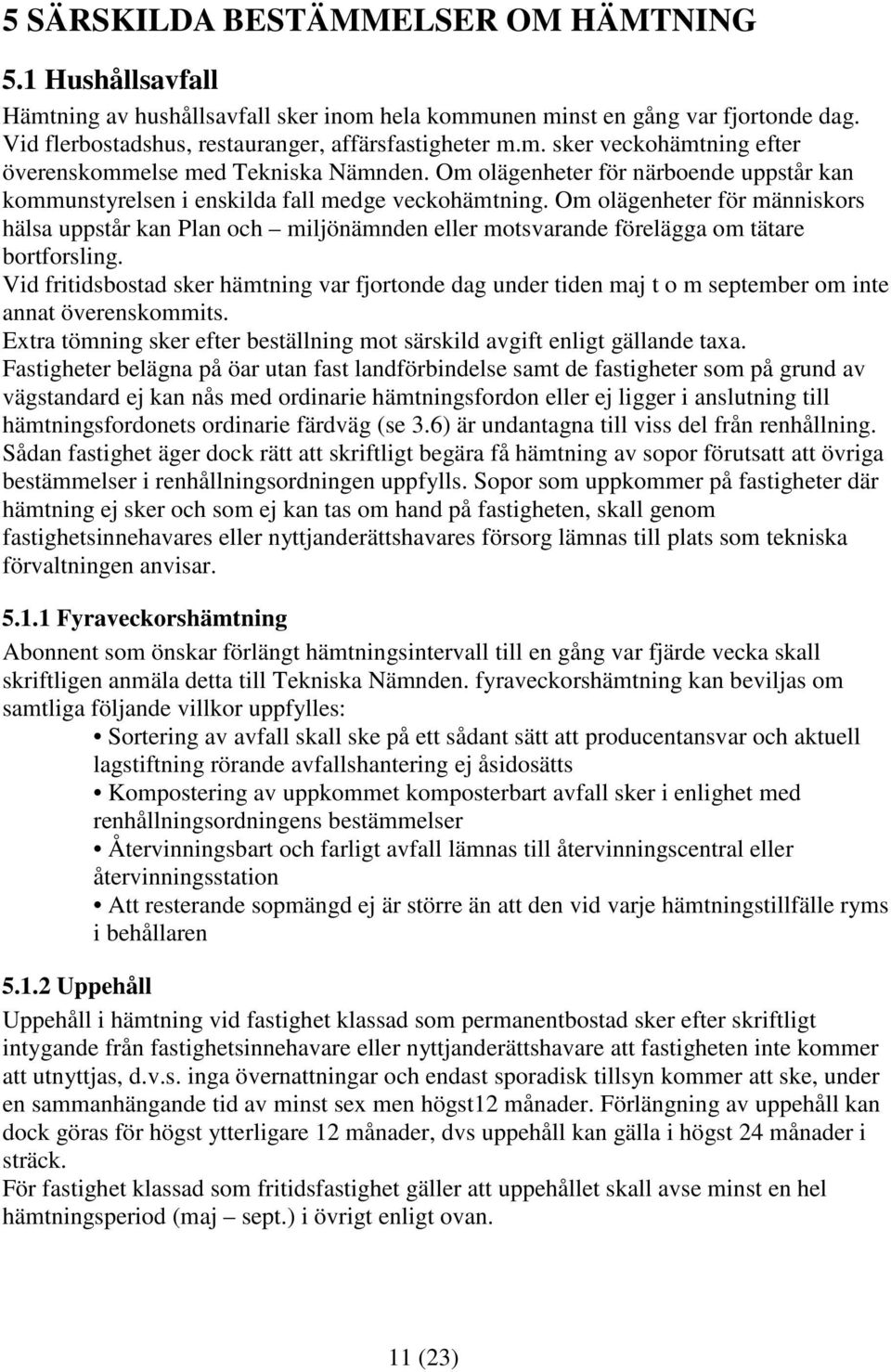 Om olägenheter för människors hälsa uppstår kan Plan och miljönämnden eller motsvarande förelägga om tätare bortforsling.